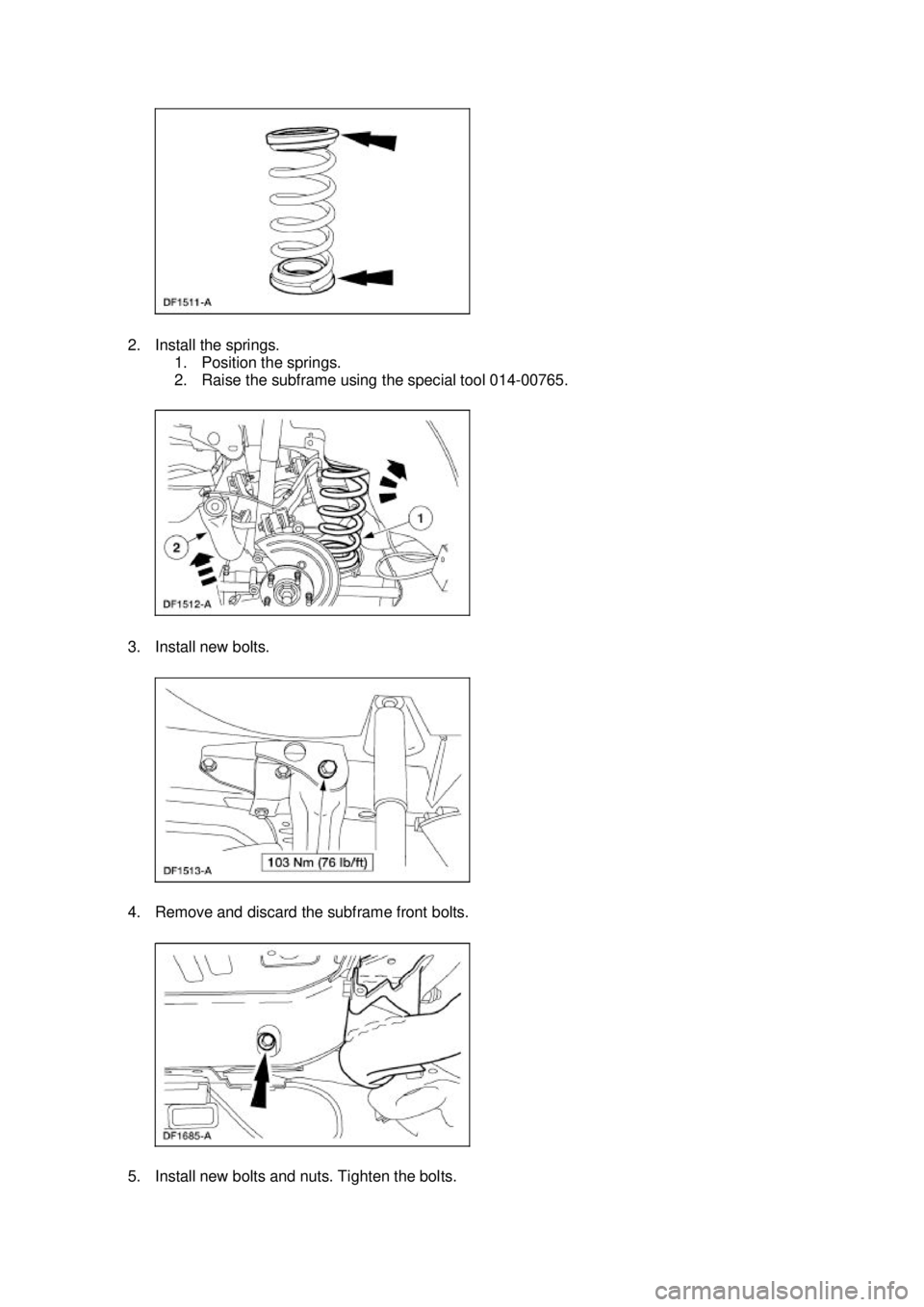 FORD MUSTANG 2003  Workshop Manual 2. Install the springs. 
1. Position the springs. 
2. Raise the subframe using the special tool 014- 00765. 
3. Install new bolts. 
4. Remove and discard the subframe front bolts. 
5. Install new bolt