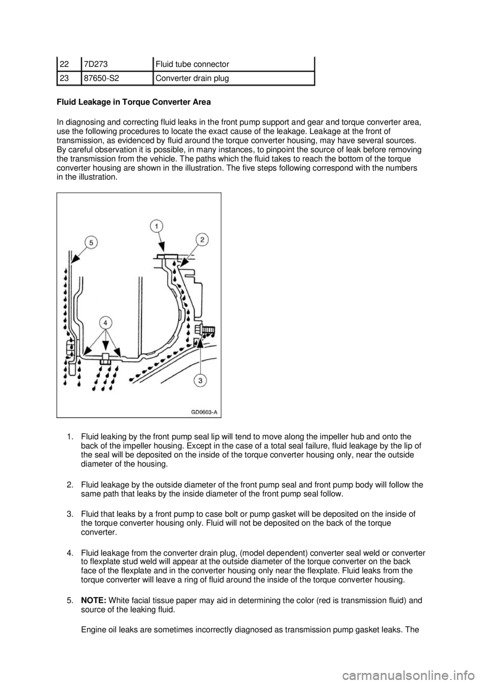 FORD MUSTANG 2003 Workshop Manual Fluid Leakage in Torque Converter Area
In diagnosing and correcting fluid leaks in the front pump support and gear and torque converter area,
use the following procedures to locate the exact cause o FORD MUSTANG 2003 Workshop Manual Fluid Leakage in Torque Converter Area
In diagnosing and correcting fluid leaks in the front pump support and gear and torque converter area,
use the following procedures to locate the exact cause o