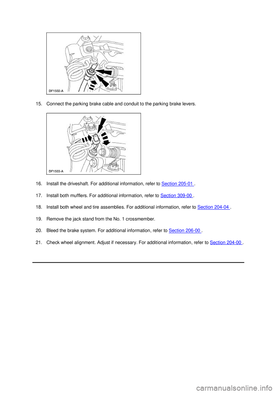 FORD MUSTANG 2003 User Guide 15. Connect the parking brake cable and conduit to the parking brake levers. 
16. Install the driveshaft. For additional information, refer to 
Section 205 - 01  . 
17. Install both mufflers. For addi