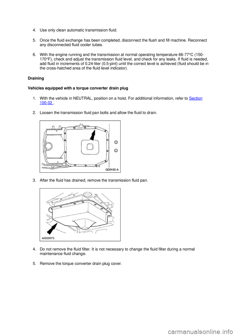 FORD MUSTANG 2003  Workshop Manual 4. Use only clean automatic transmission fluid. 
5. Once the fluid exchange has been completed, disconnect the flush and fill machine. Reconnect 
any disconnected fluid cooler tubes. 
6. With the engi
