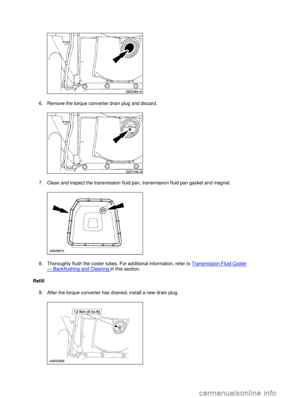 FORD MUSTANG 2003 Workshop Manual 6. Remove the torque converter drain plug and discard.
7. Clean and inspect the transmission fluid pan, transmission fluid pan gasket and magnet.
8. Thoroughly flush the cooler tubes. For additional FORD MUSTANG 2003 Workshop Manual 6. Remove the torque converter drain plug and discard.
7. Clean and inspect the transmission fluid pan, transmission fluid pan gasket and magnet.
8. Thoroughly flush the cooler tubes. For additional