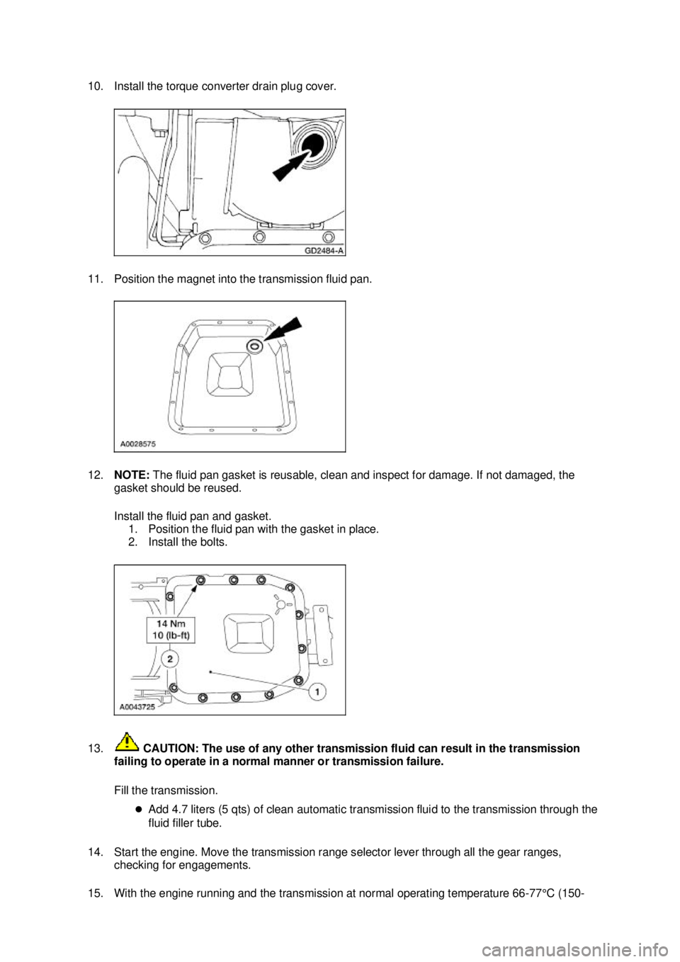 FORD MUSTANG 2003  Workshop Manual 10. Install the torque converter drain plug cover. 
11. Position the magnet into the transmission fluid pan. 
12.
NOTE:  The fluid pan gasket is reusable, clean and inspect for damage. If not damaged,