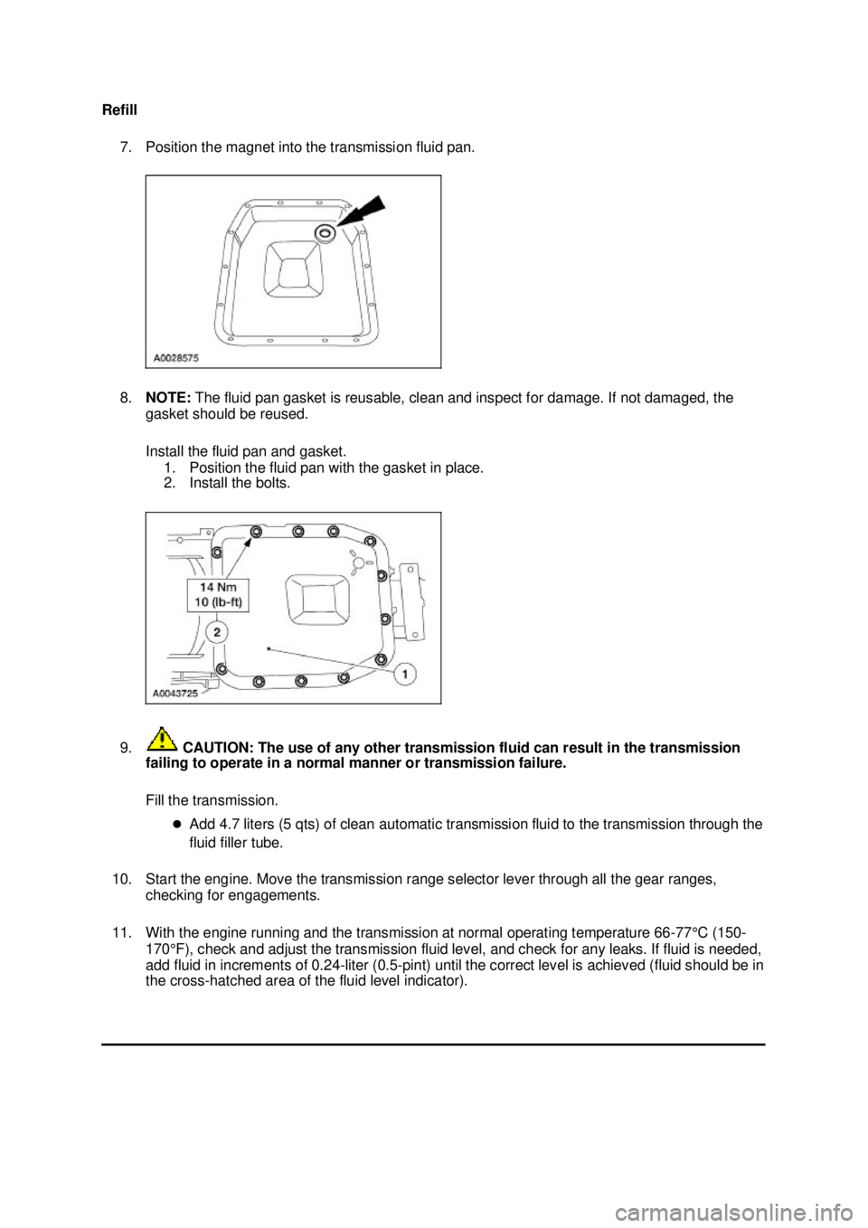 FORD MUSTANG 2003  Workshop Manual Refill 
7. Position the magnet into the transmission fluid pan. 
8. NOTE:  The fluid pan gasket is reusable, clean and inspect for damage. If not damaged, the 
gasket should be reused. 
Install the fl