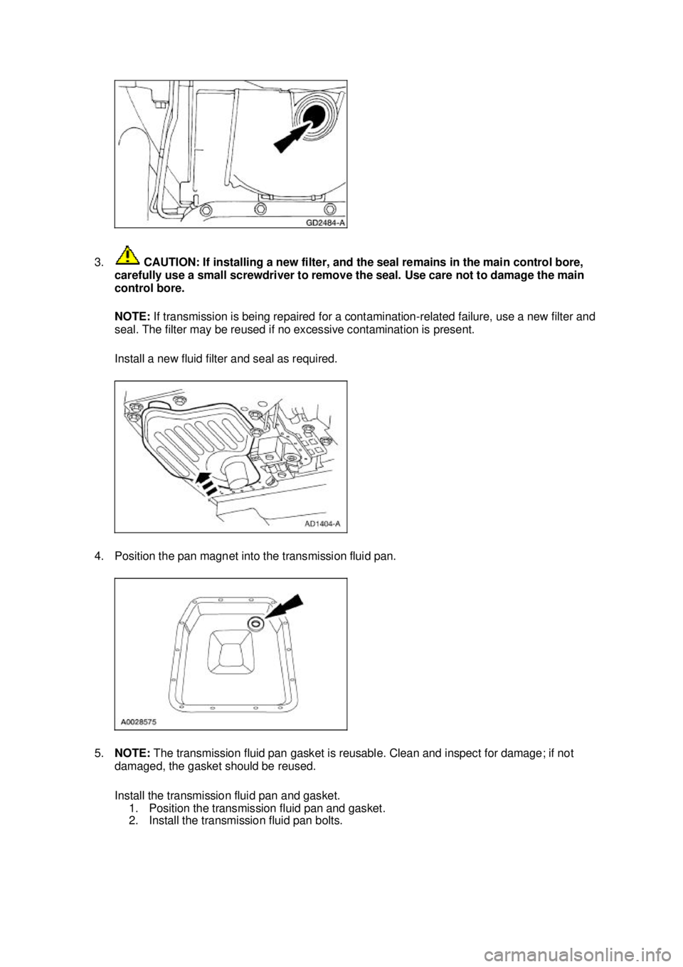 FORD MUSTANG 2003 Service Manual 3.
 CAUTION: If installing a new filter, and the seal remains in the main control bore, 
carefully use a small screwdriver to remove the seal. Use care not to damage the main 
control bore. 
NOTE:  If