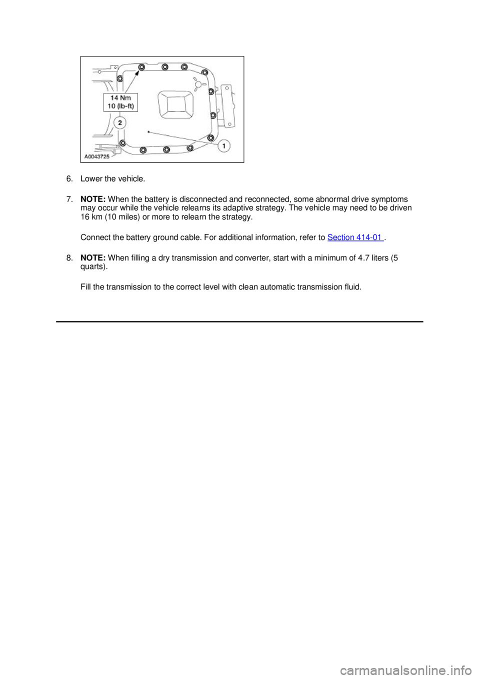FORD MUSTANG 2003  Workshop Manual 6. Lower the vehicle. 
7.
NOTE:  When the battery is disconnected and reconnected, some abnormal drive symptoms 
may occur while the vehicle relearns its adaptive strategy. The vehicle may need to be 