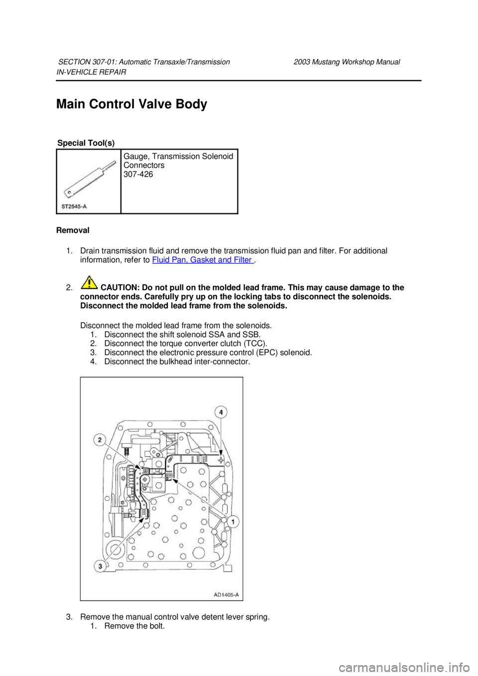 FORD MUSTANG 2003 Repair Manual IN-
VEHICLE REPAIR
Main Control Valve Body
Removal 1. Drain transmission fluid and remove the transmission fluid pan and filter. For additional information, refer to Fluid Pan, Gasket and Filter FORD MUSTANG 2003 Repair Manual IN-
VEHICLE REPAIR
Main Control Valve Body
Removal 1. Drain transmission fluid and remove the transmission fluid pan and filter. For additional information, refer to Fluid Pan, Gasket and Filter