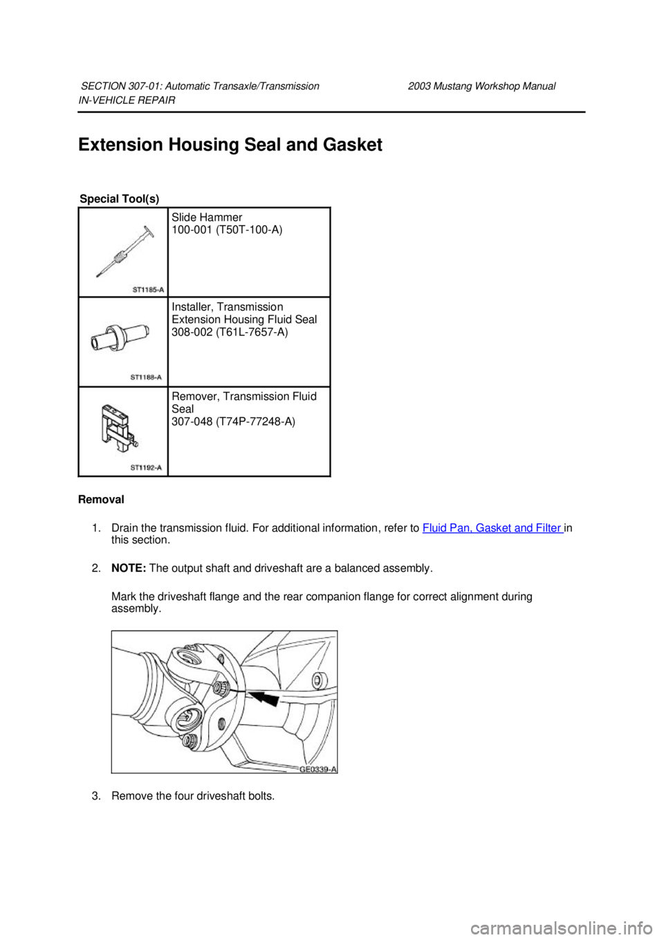 FORD MUSTANG 2003 Owners Guide IN-
VEHICLE REPAIR
Extension Housing Seal and Gasket
Removal 1. Drain the transmission fluid. For additional information, refer to Fluid Pan, Gasket and Filter in
this section.
2. NOTE: The ou FORD MUSTANG 2003 Owners Guide IN-
VEHICLE REPAIR
Extension Housing Seal and Gasket
Removal 1. Drain the transmission fluid. For additional information, refer to Fluid Pan, Gasket and Filter in
this section.
2. NOTE: The ou