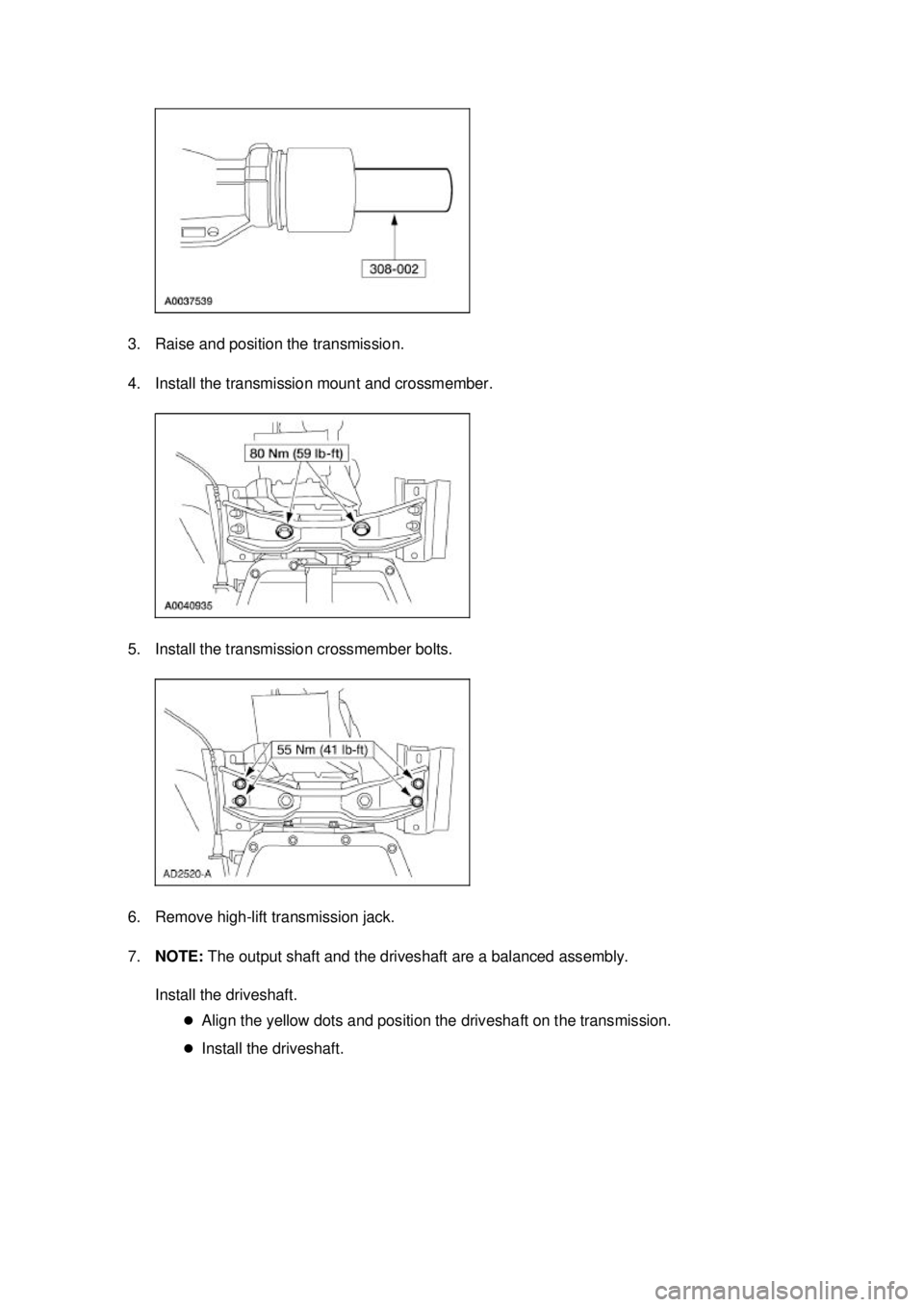 FORD MUSTANG 2003  Workshop Manual 3. Raise and position the transmission. 
4. Install the transmission mount and crossmember. 
5. Install the transmission crossmember bolts. 
6. Remove high-
lift transmission jack. 
7. NOTE:  The outp