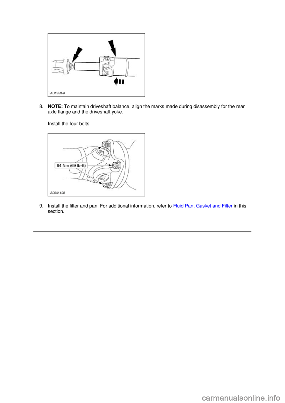 FORD MUSTANG 2003  Workshop Manual 8.
NOTE:  To maintain driveshaft balance, align the marks made during disassembly for the rear 
axle flange and the driveshaft yoke. 
Install the four bolts. 
9. Install the filter and pan. For additi