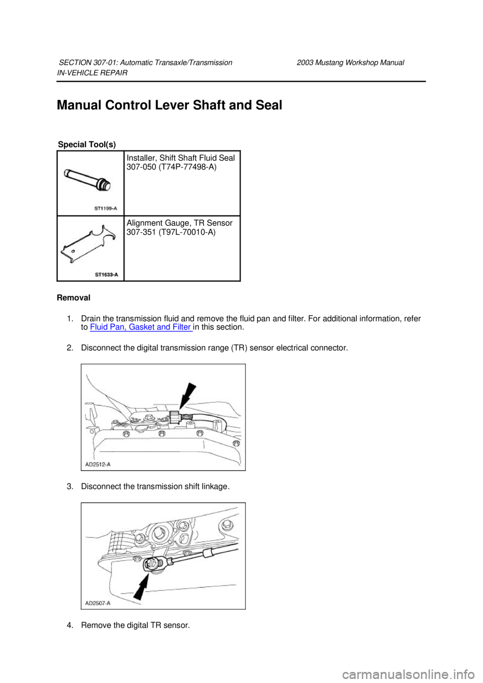 FORD MUSTANG 2003  Workshop Manual IN-
VEHICLE REPAIR 
Manual Control Lever Shaft and Seal 
Removal  1. Drain the transmission fluid and remove the fluid pan and filter. For additional information, refer  to Fluid Pan, Gasket and Filte