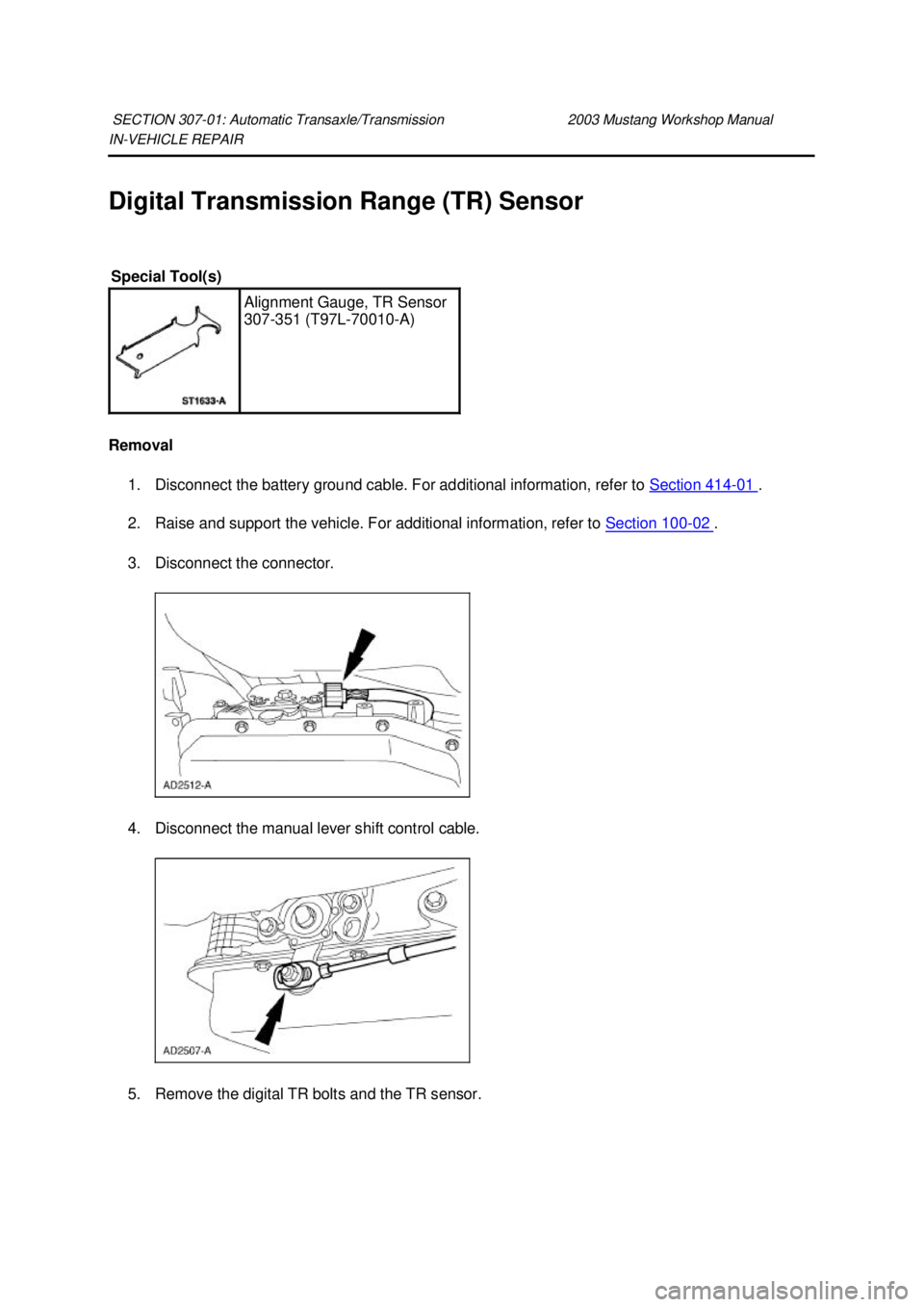 FORD MUSTANG 2003  Workshop Manual IN-
VEHICLE REPAIR 
Digital Transmission Range (TR) Sensor 
Removal  1. Disconnect the battery ground cable. For additional information, refer to  Section 414 - 01  . 
2. Raise and support the vehicle