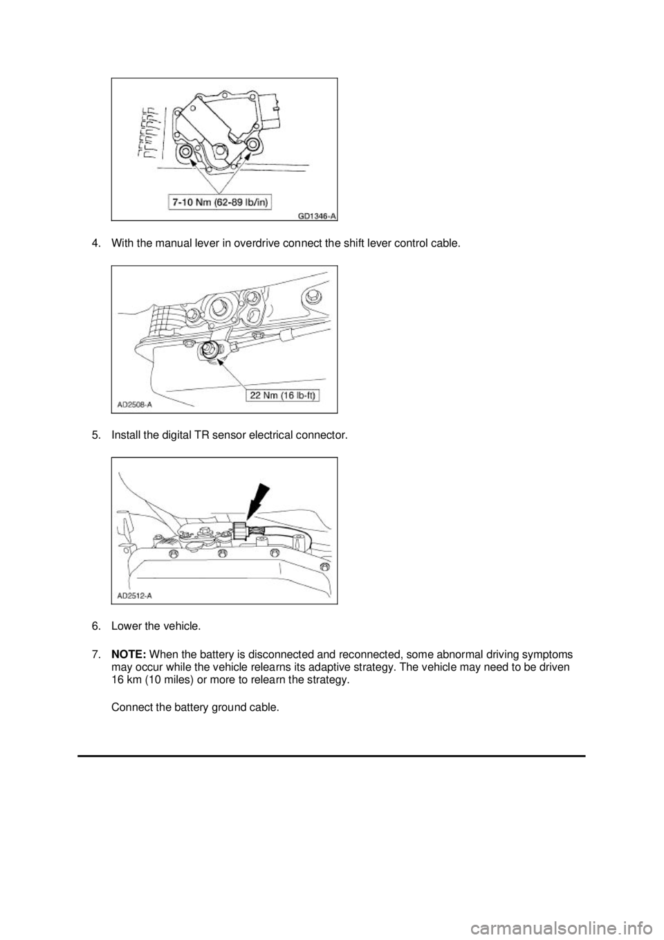 FORD MUSTANG 2003  Workshop Manual 4. With the manual lever in overdrive connect the shift lever control cable. 
5. Install the digital TR sensor electrical connector. 
6. Lower the vehicle. 
7.
NOTE:  When the battery is disconnected 