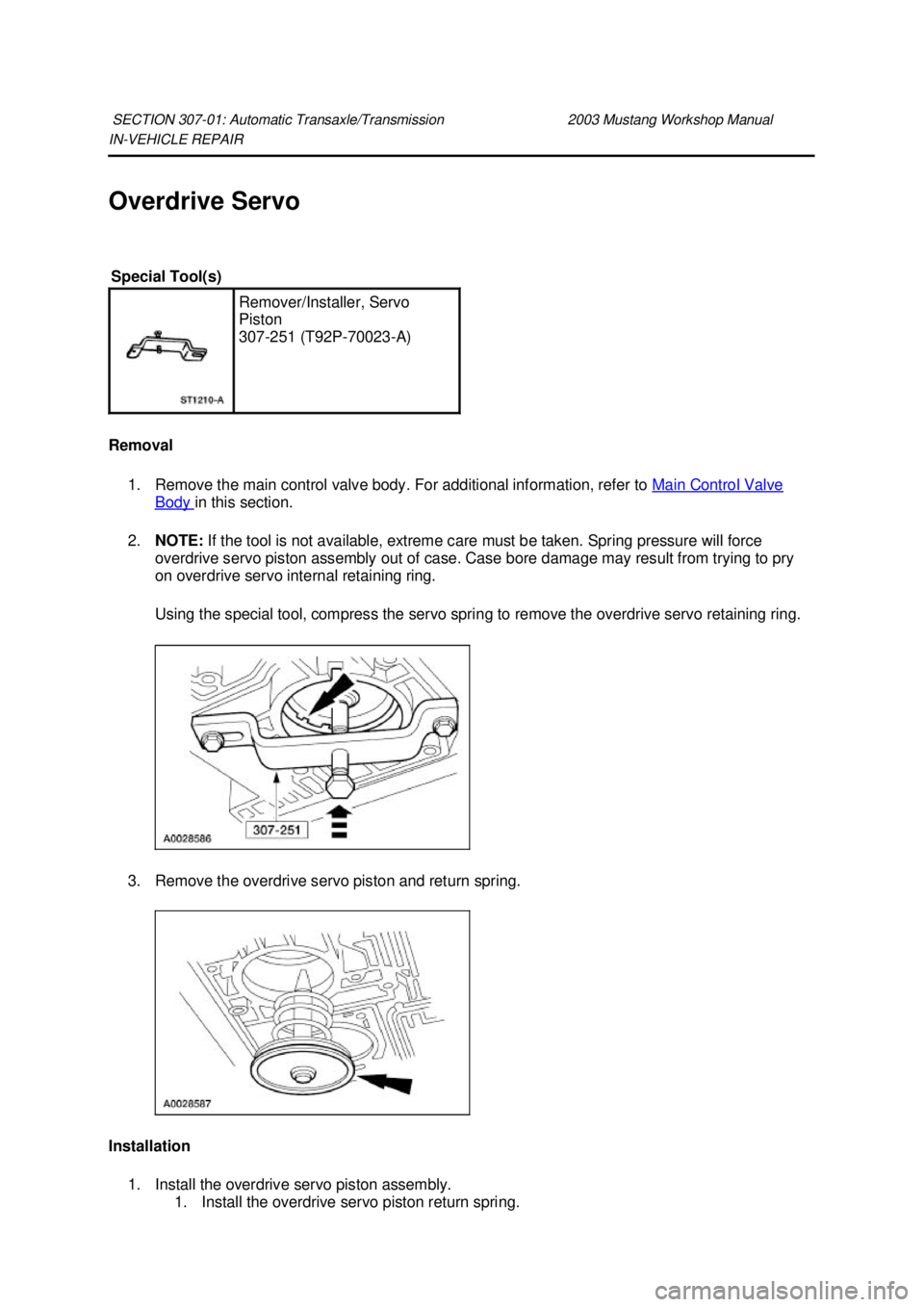 FORD MUSTANG 2003  Workshop Manual IN-
VEHICLE REPAIR 
Overdrive Servo 
Removal  1. Remove the main control valve body. For additional information, refer to  Main Control Valve Body  in this section. 
2. NOTE:  If the tool is not avail