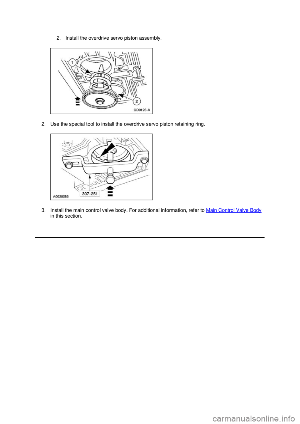 FORD MUSTANG 2003  Workshop Manual 2. Install the overdrive servo piston assembly. 
2. Use the special tool to install the overdrive servo piston retaining ring. 
3. Install the main control valve body. For additional information, refe