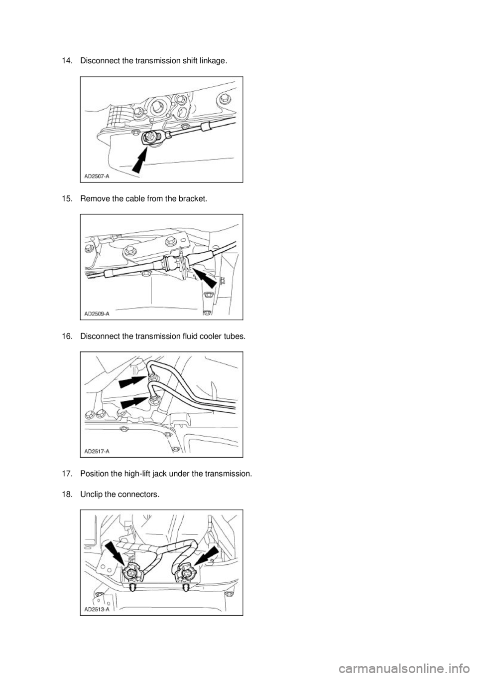 FORD MUSTANG 2003  Workshop Manual 14. Disconnect the transmission shift linkage. 
15. Remove the cable from the bracket. 
16. Disconnect the transmission fluid cooler tubes. 
17. Position the high-
lift jack under the transmission. 
1