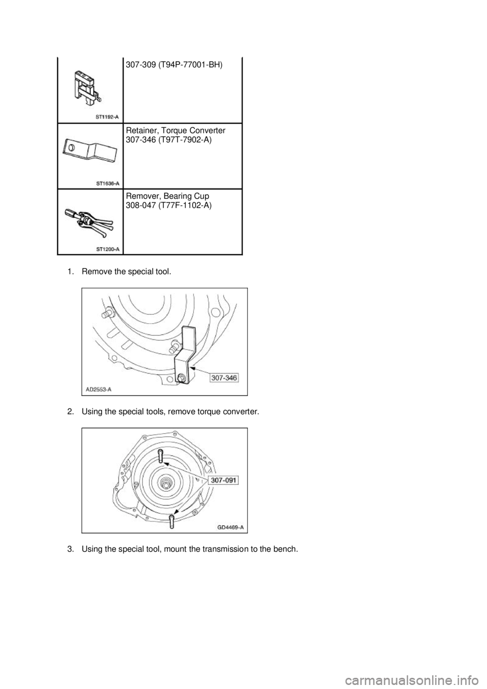 FORD MUSTANG 2003 Workshop Manual 1. Remove the special tool.
2. Using the special tools, remove torque converter.
3. Using the special tool, mount the transmission to the bench. 307-
309 (T94P-77001- BH) Retainer, Torque Converte FORD MUSTANG 2003 Workshop Manual 1. Remove the special tool.
2. Using the special tools, remove torque converter.
3. Using the special tool, mount the transmission to the bench. 307-
309 (T94P-77001- BH) Retainer, Torque Converte
