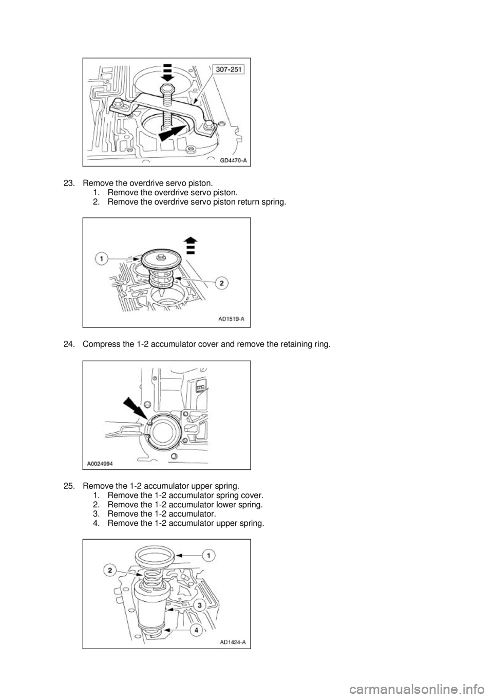 FORD MUSTANG 2003  Workshop Manual 23. Remove the overdrive servo piston. 
1. Remove the overdrive servo piston. 
2. Remove the overdrive servo piston return spring. 
24. Compress the 1- 2 accumulator cover and remove the retaining rin