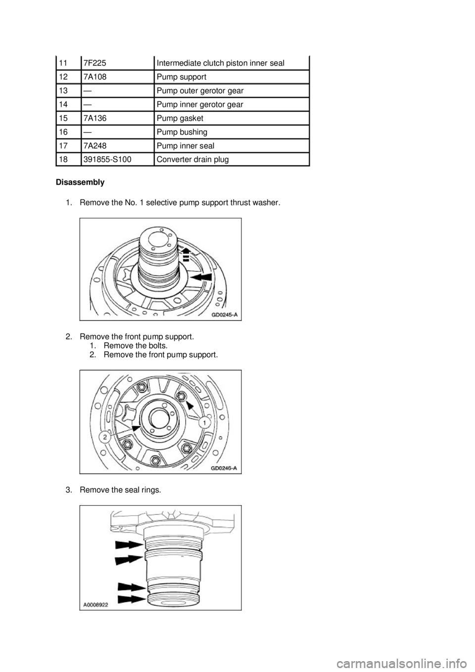 FORD MUSTANG 2003 Repair Manual Disassembly 
1. Remove the No. 1 selective pump support thrust washer. 
2. Remove the front pump support.  1. Remove the bolts. 
2. Remove the front pump support. 
3. Remove the seal rings.  11  7F225