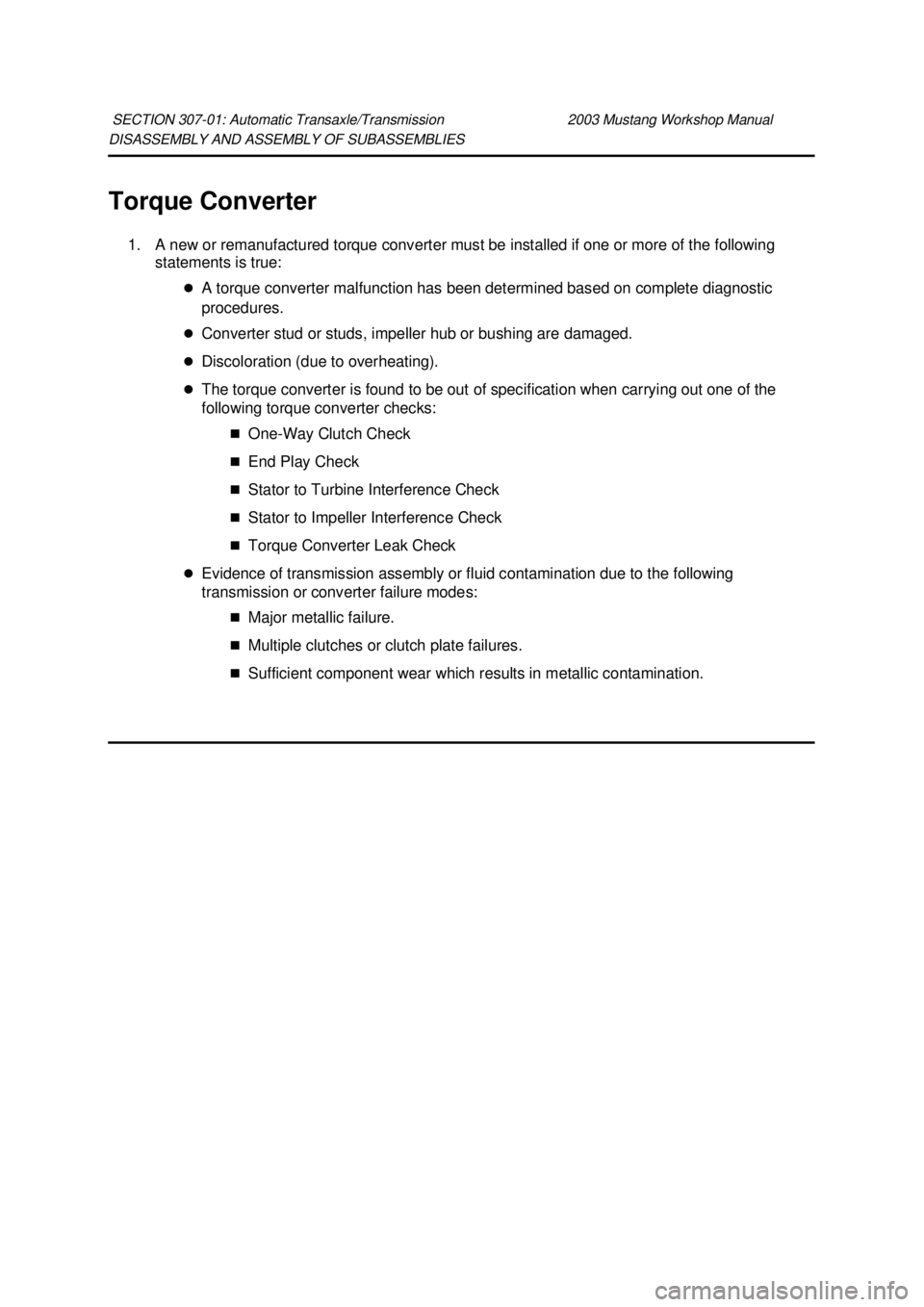 FORD MUSTANG 2003  Workshop Manual DISASSEMBLY AND ASSEMBLY OF SUBASSEMBLIES 
Torque Converter 
1. A new or remanufactured torque converter must be installed if one or more of the following  statements is true: 
�zA torque converter ma