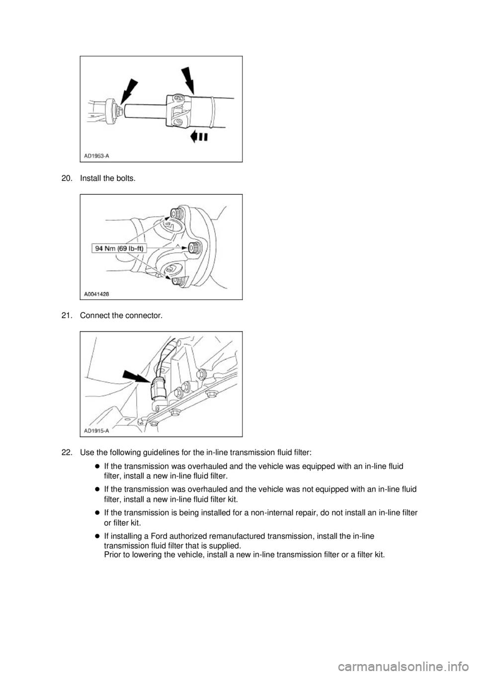 FORD MUSTANG 2003 Repair Manual 20. Install the bolts. 
21. Connect the connector. 
22. Use the following guidelines for the in-
line transmission fluid filter: 
�z If the transmission was overhauled and the vehicle was equipped wit