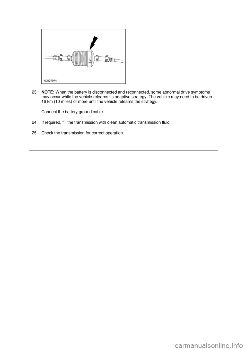 FORD MUSTANG 2003 Service Manual 23.
NOTE:  When the battery is disconnected and reconnected, some abnormal drive symptoms 
may occur while the vehicle relearns its adaptive strategy. The vehicle may need to be driven 
16 km (10 mile