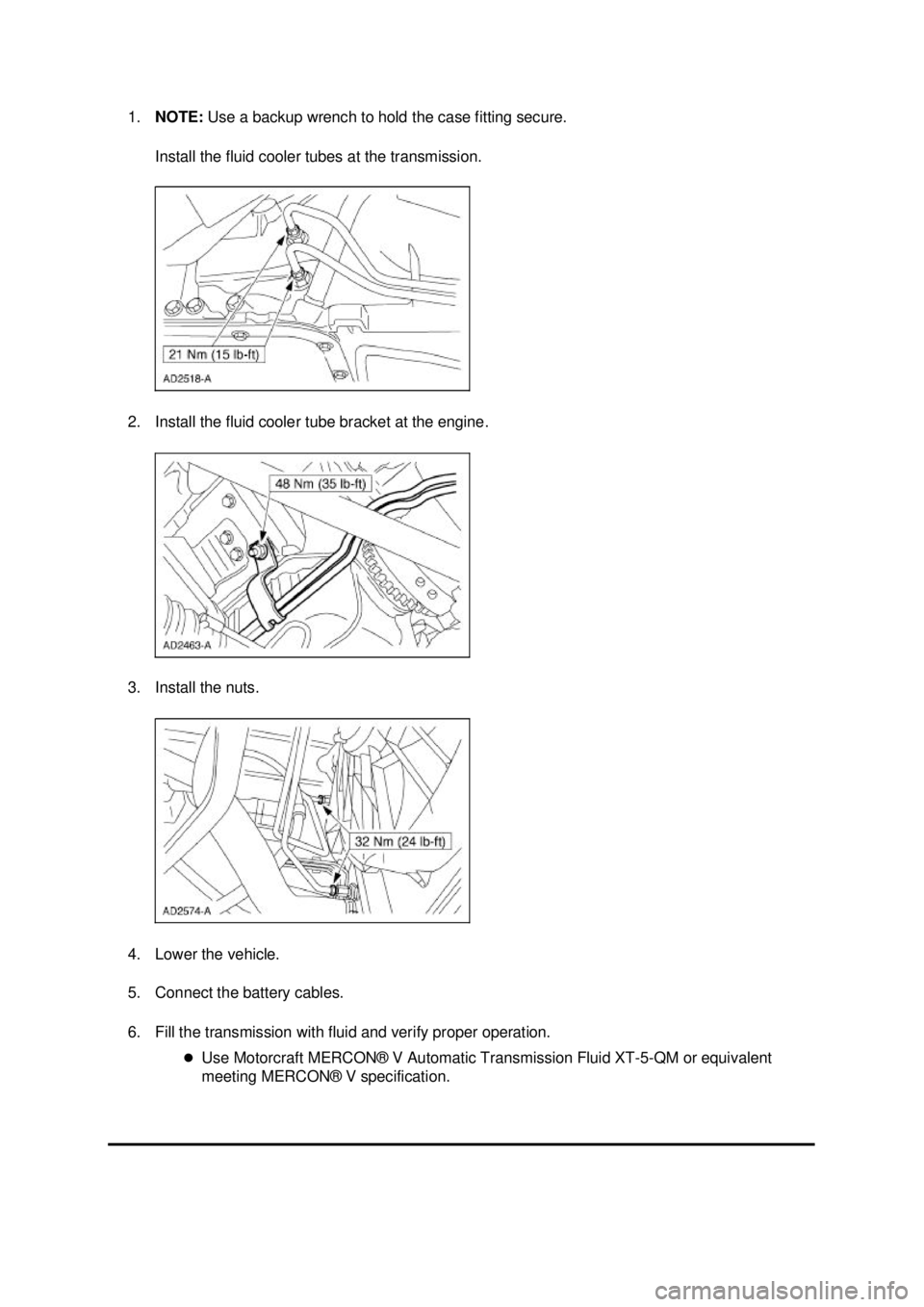 FORD MUSTANG 2003 Workshop Manual 1.
NOTE: Use a backup wrench to hold the case fitting secure.
Install the fluid cooler tubes at the transmission.
2. Install the fluid cooler tube bracket at the engine.
3. Install the nuts.
4. L FORD MUSTANG 2003 Workshop Manual 1.
NOTE: Use a backup wrench to hold the case fitting secure.
Install the fluid cooler tubes at the transmission.
2. Install the fluid cooler tube bracket at the engine.
3. Install the nuts.
4. L