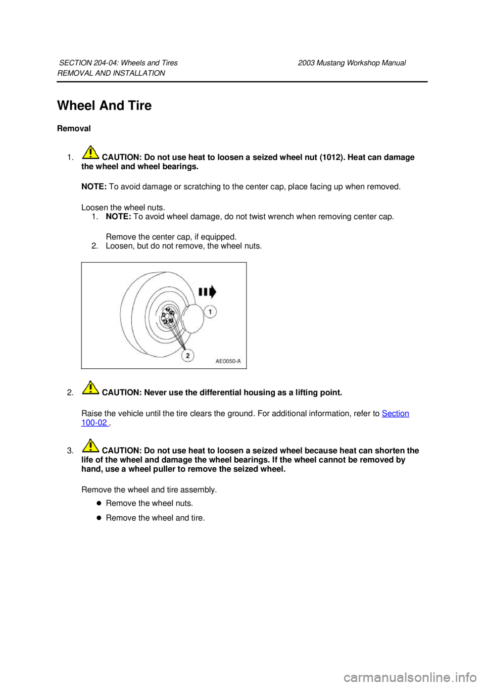 FORD MUSTANG 2003 User Guide REMOVAL AND INSTALLATION 
Wheel And Tire 
Removal 
1.  CAUTION: Do not use heat to loosen a seized wheel nut (1012). Heat can damage 
the wheel and wheel bearings. 
NOTE:  To avoid damage or scratchin