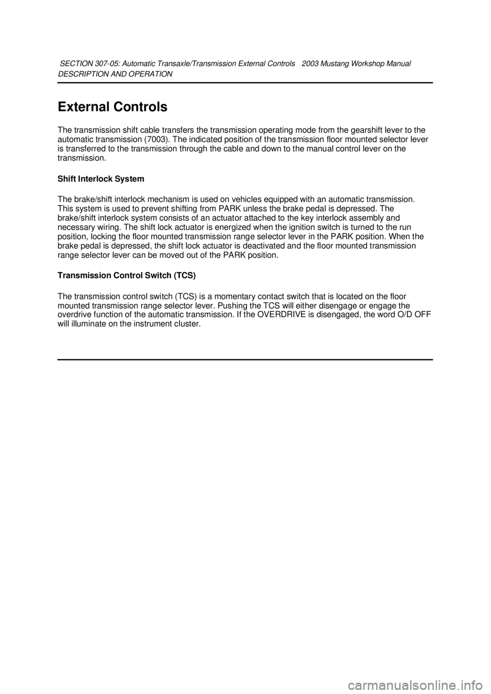 FORD MUSTANG 2003  Workshop Manual DESCRIPTION AND OPERATION 
External Controls 
The transmission shift cable transfers the transmission operating mode from the gearshift lever to the 
automatic transmission (7003). The indicated posit