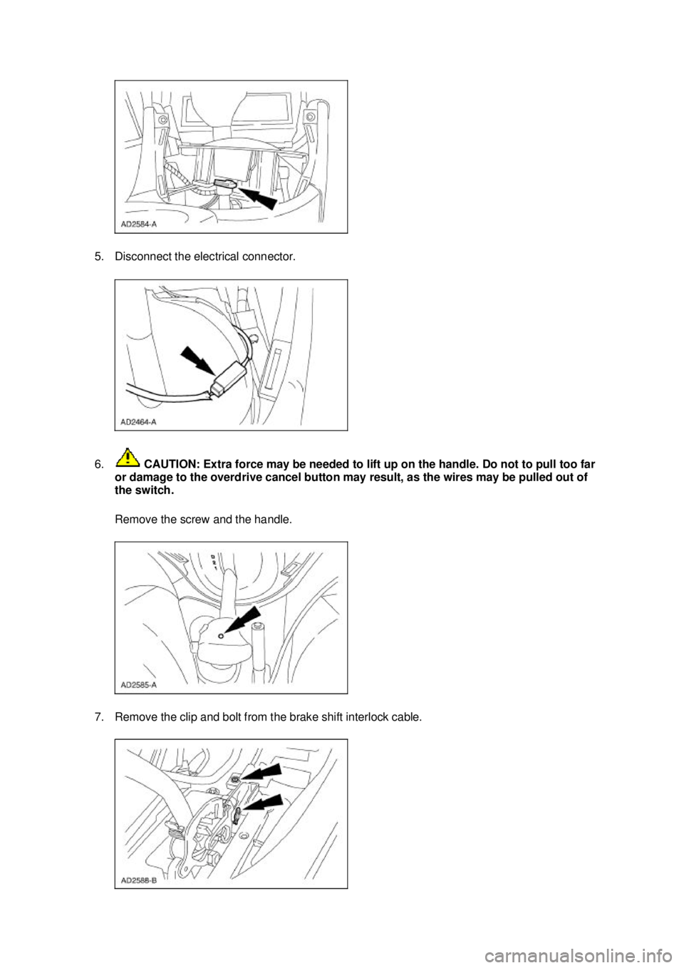 FORD MUSTANG 2003  Workshop Manual 5. Disconnect the electrical connector. 
6.
 CAUTION: Extra force may be needed to lift up on the handle. Do not to pull too far 
or damage to the overdrive cancel button may result, as the wires may 