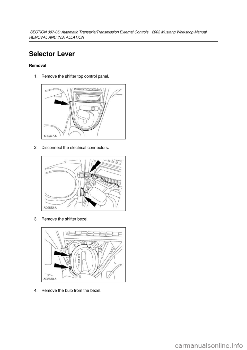 FORD MUSTANG 2003  Workshop Manual REMOVAL AND INSTALLATION 
Selector Lever 
Removal 
1. Remove the shifter top control panel. 
2. Disconnect the electrical connectors. 
3. Remove the shifter bezel.  4. Remove the bulb from the bezel. 