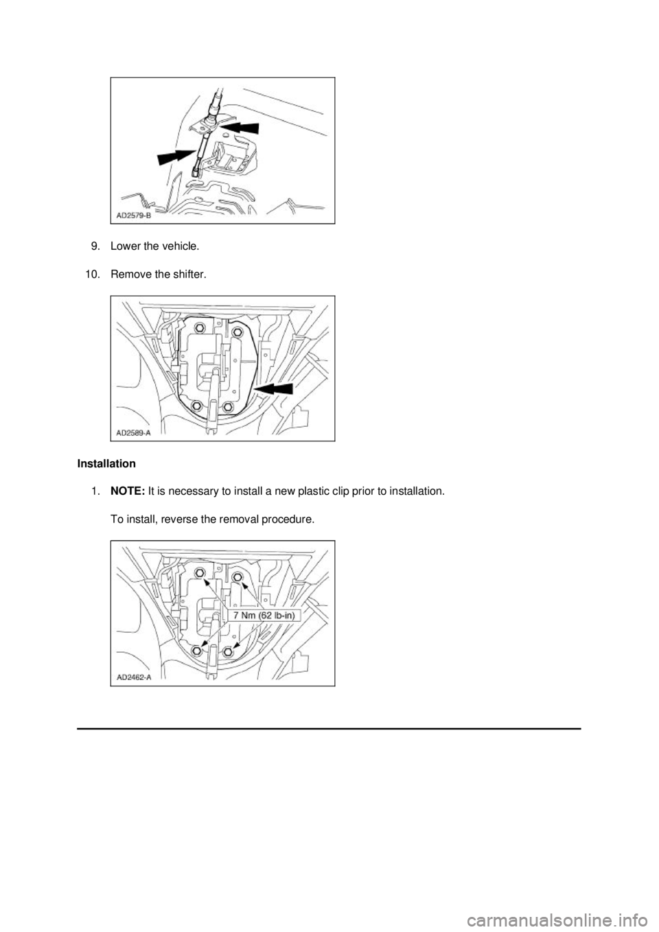 FORD MUSTANG 2003  Workshop Manual 9. Lower the vehicle. 
10. Remove the shifter. 
Installation  1. NOTE:  It is necessary to install a new plastic clip prior to installation. 
To install, reverse the removal procedure.  Klj .  3 b