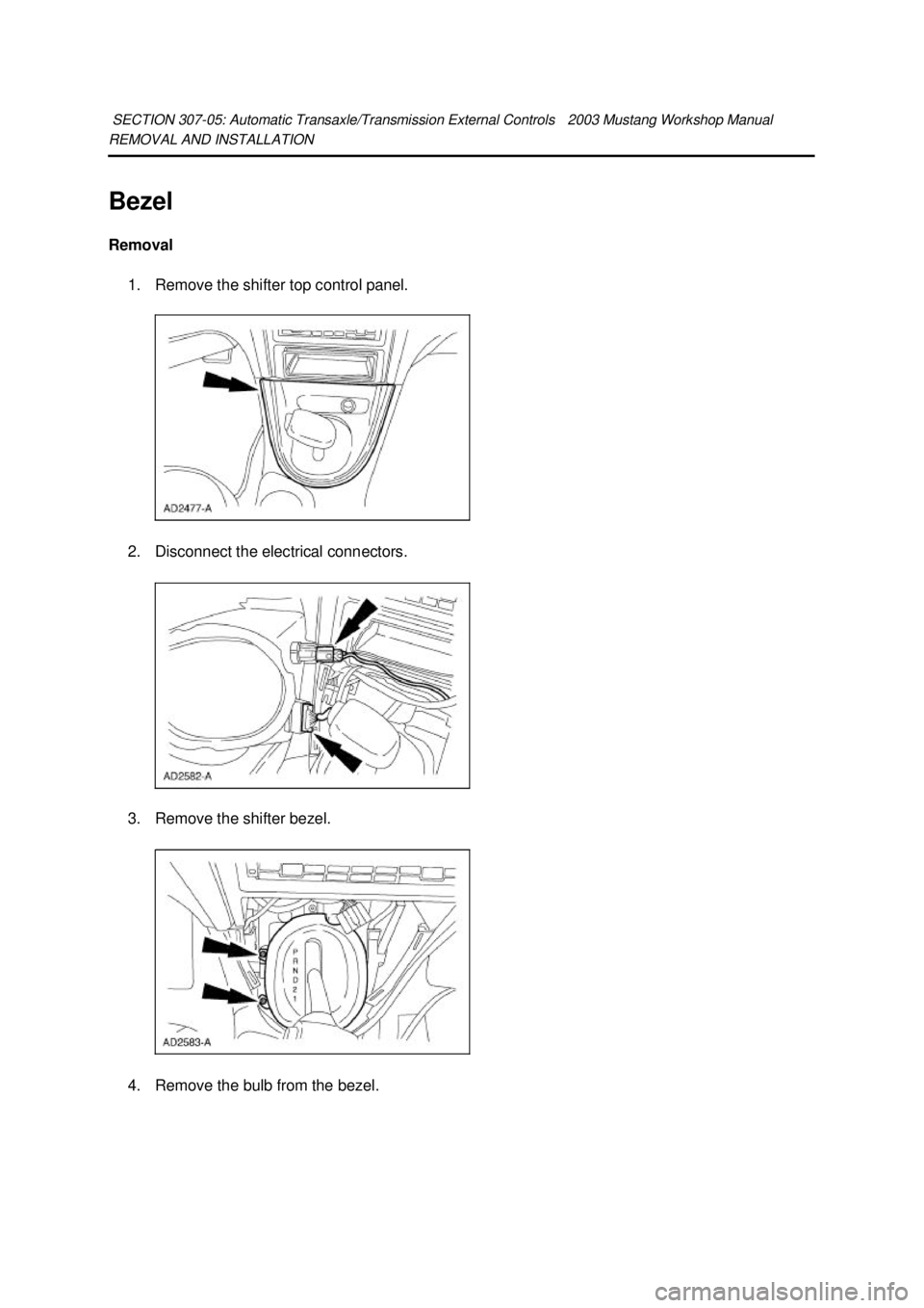 FORD MUSTANG 2003  Workshop Manual REMOVAL AND INSTALLATION 
Bezel 
Removal 
1. Remove the shifter top control panel. 
2. Disconnect the electrical connectors. 
3. Remove the shifter bezel.  4. Remove the bulb from the bezel. SECTION 3