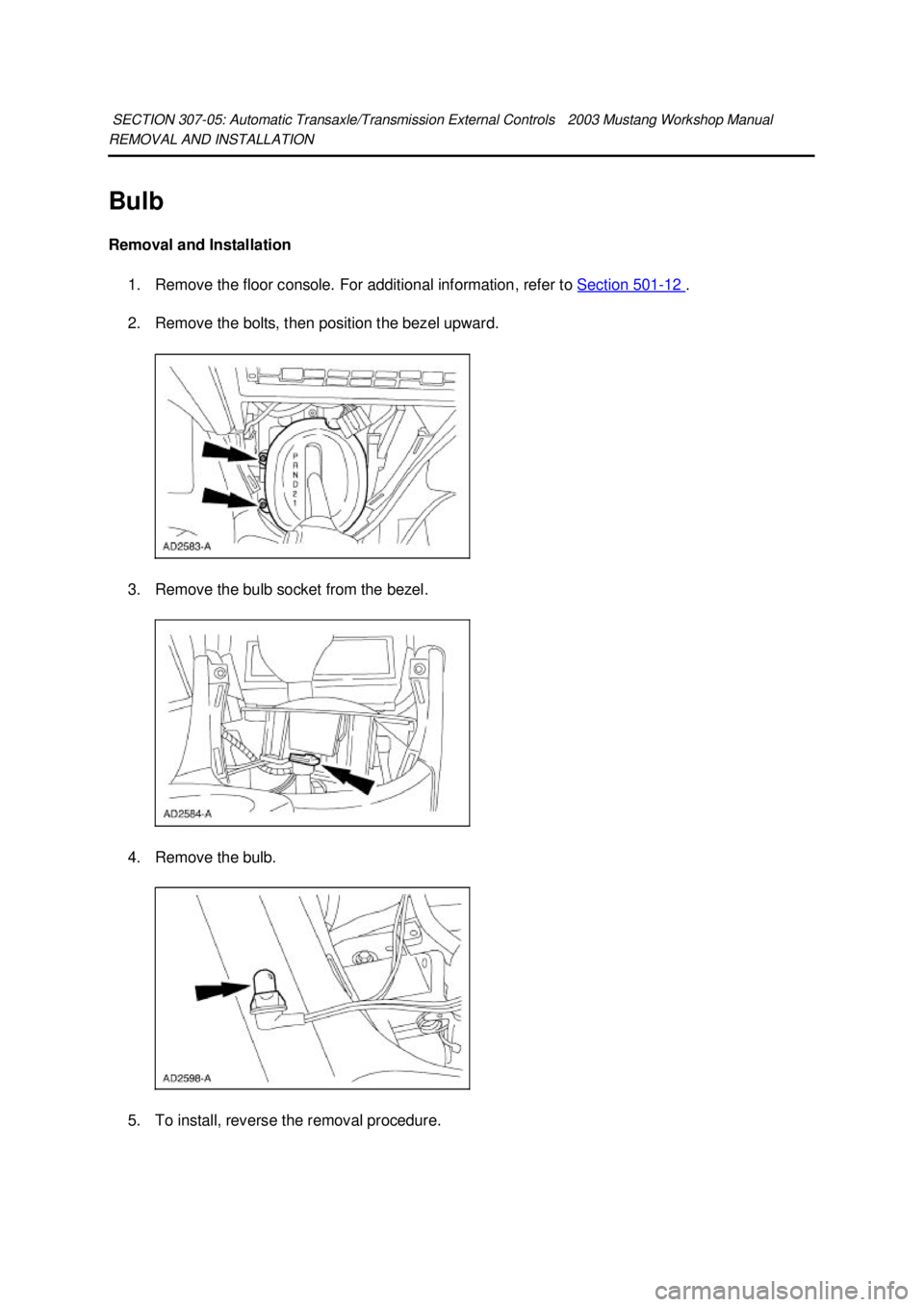 FORD MUSTANG 2003  Workshop Manual REMOVAL AND INSTALLATION 
Bulb 
Removal and Installation 
1. Remove the floor console. For additional information, refer to  Section 501 - 12  . 
2. Remove the bolts, then position the bezel upward. 
