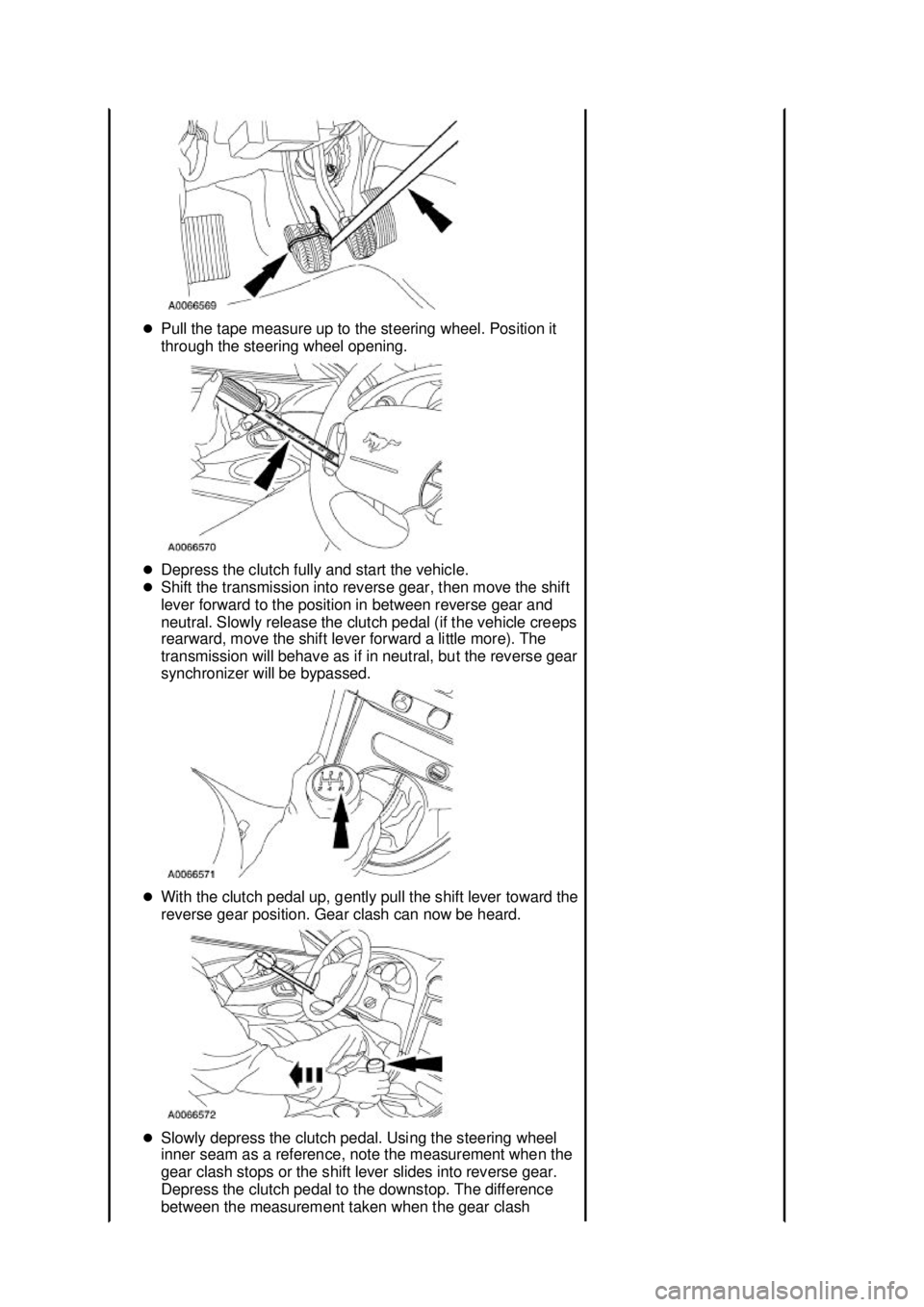 FORD MUSTANG 2003  Workshop Manual �z
Pull the tape measure up to the steering wheel. Position it 
through the steering wheel opening. 
�z Depress the clutch fully and start the vehicle. 
�z Shift the transmission into reverse gear, th