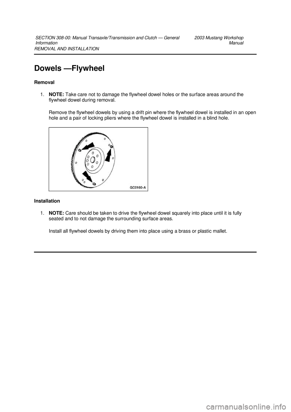 FORD MUSTANG 2003  Workshop Manual REMOVAL AND INSTALLATION 
Dowels —Flywheel 
Removal  1. NOTE:  Take care not to damage the flywheel dowel holes or the surface areas around the 
flywheel dowel during removal. 
Remove the flywheel d