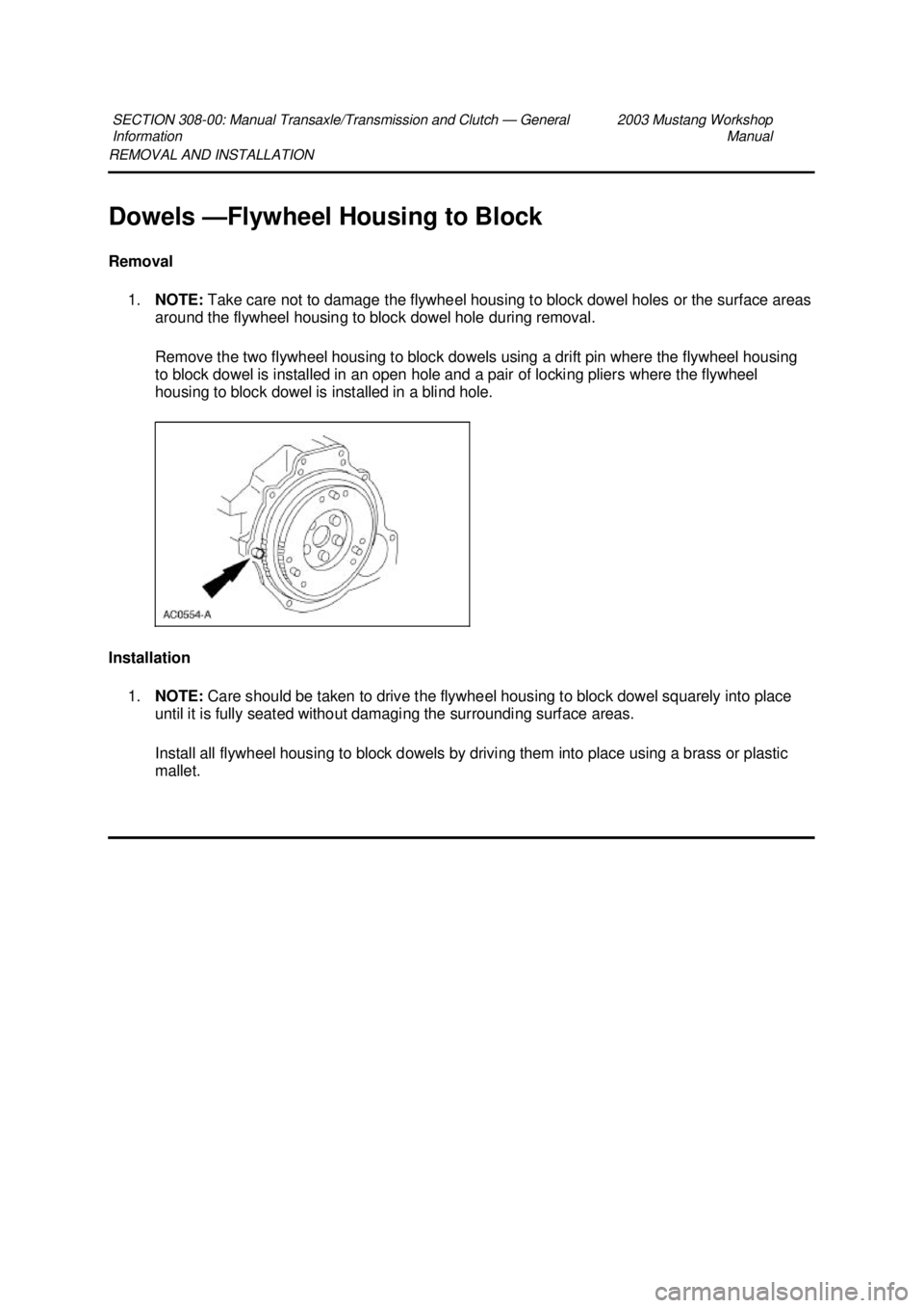 FORD MUSTANG 2003  Workshop Manual REMOVAL AND INSTALLATION 
Dowels —
Flywheel Housing to Block 
Removal  1. NOTE:  Take care not to damage the flywheel housing to block dowel holes or the surface areas 
around the flywheel housing t