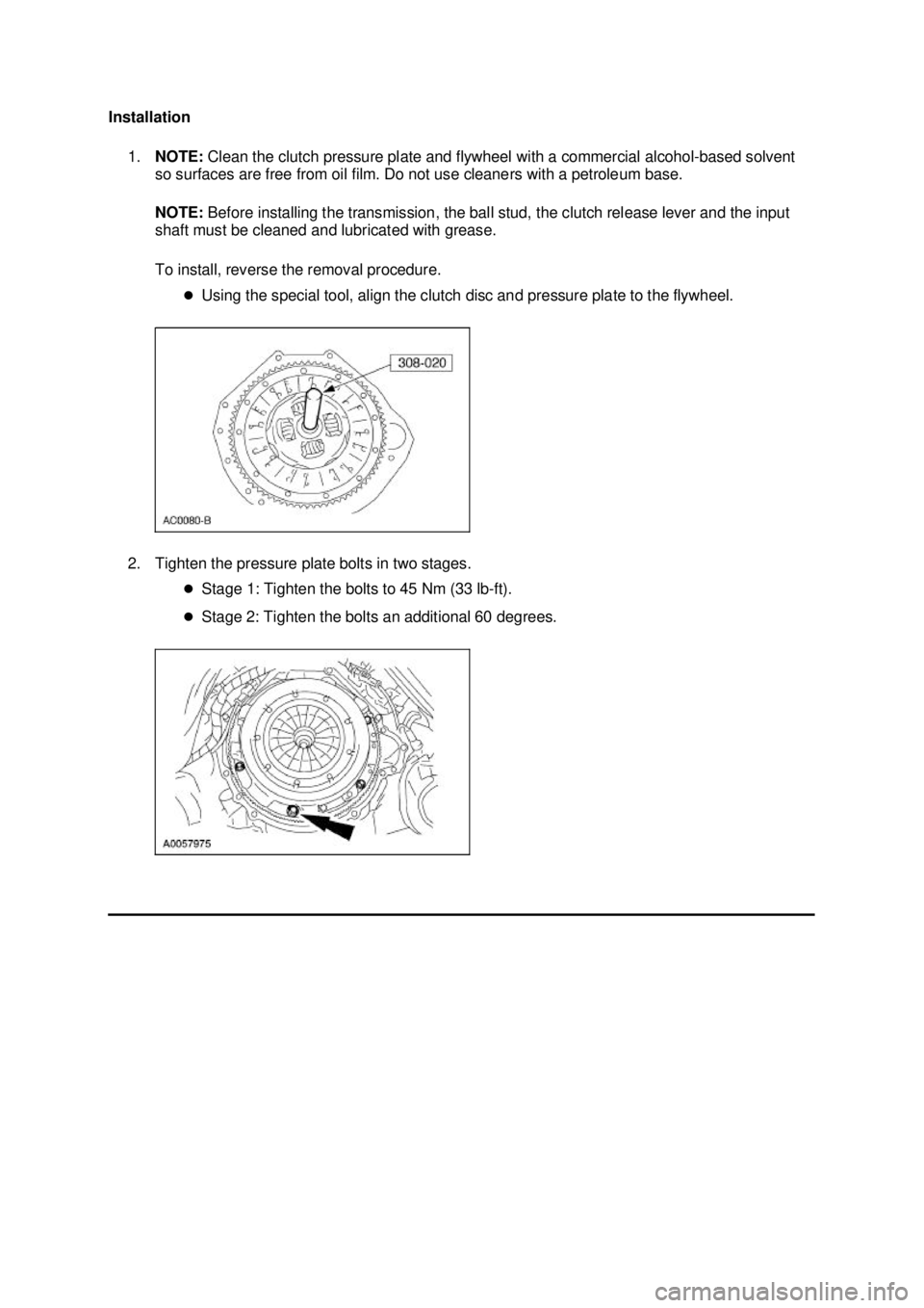 FORD MUSTANG 2003 Repair Manual Installation 
1. NOTE:  Clean the clutch pressure plate and flywheel with a commercial alcohol- based solvent 
so surfaces are free from oil film. Do not use cleaners with a petroleum base. 
NOTE:  Be