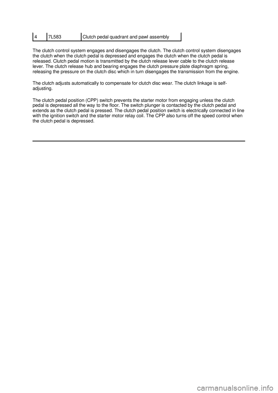 FORD MUSTANG 2003 Workshop Manual The clutch control system engages and disengages the clutch. The clutch control system disengages
the clutch when the clutch pedal is depressed and engages the clutch when the clutch pedal is
releas FORD MUSTANG 2003 Workshop Manual The clutch control system engages and disengages the clutch. The clutch control system disengages
the clutch when the clutch pedal is depressed and engages the clutch when the clutch pedal is
releas