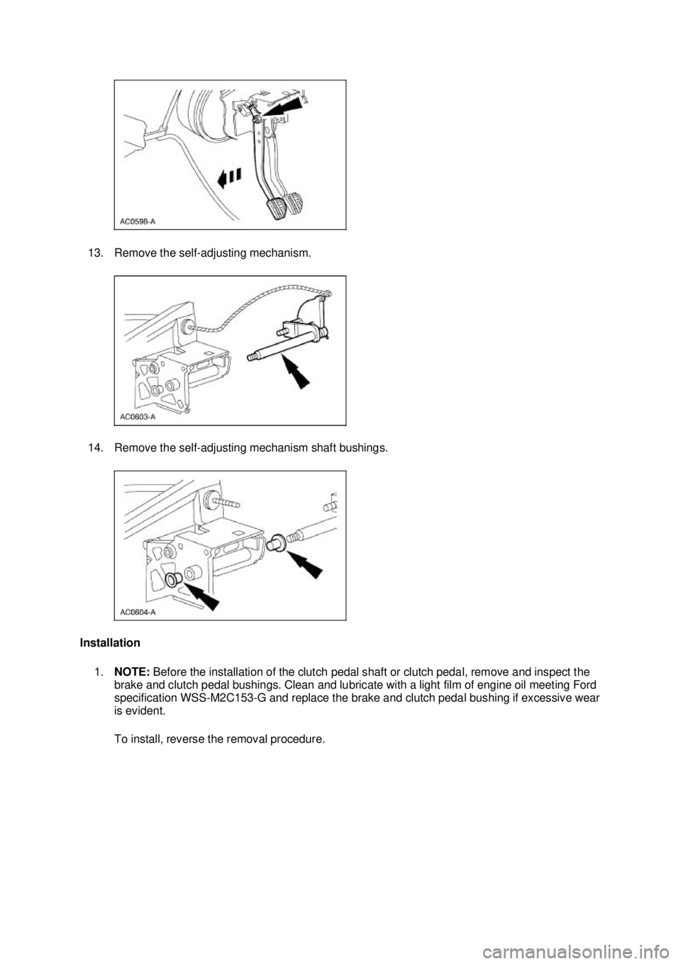 FORD MUSTANG 2003 Workshop Manual 13. Remove the self-
adjusting mechanism.
14. Remove the self- adjusting mechanism shaft bushings.
Installation 1. NOTE: Before the installation of the clutch pedal shaft or clutch pedal, remove a FORD MUSTANG 2003 Workshop Manual 13. Remove the self-
adjusting mechanism.
14. Remove the self- adjusting mechanism shaft bushings.
Installation 1. NOTE: Before the installation of the clutch pedal shaft or clutch pedal, remove a