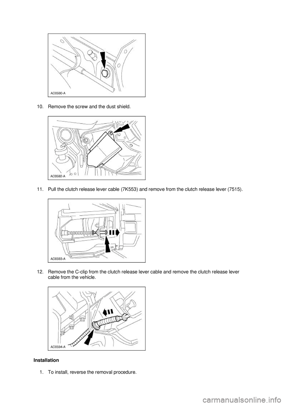 FORD MUSTANG 2003  Workshop Manual 10. Remove the screw and the dust shield. 
11. Pull the clutch release lever cable (7K553) and remove from the clutch release lever (7515). 
12. Remove the C-
clip from the clutch release lever cable 