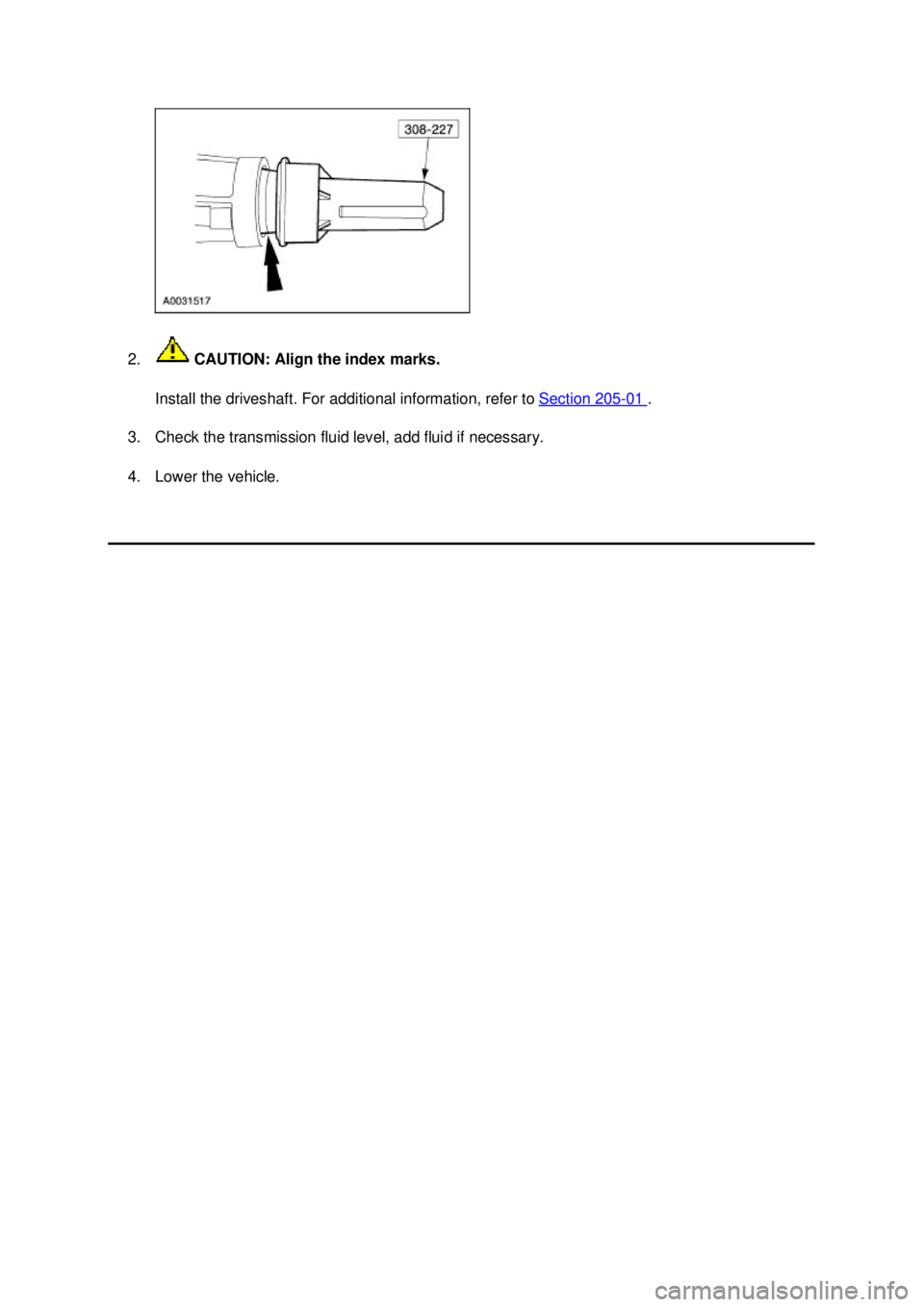 FORD MUSTANG 2003 Repair Manual 2.
 CAUTION: Align the index marks. 
Install the driveshaft. For additional information, refer to  Section 205 - 01  . 
3. Check the transmission fluid level, add fluid if necessary. 
4. Lower the veh