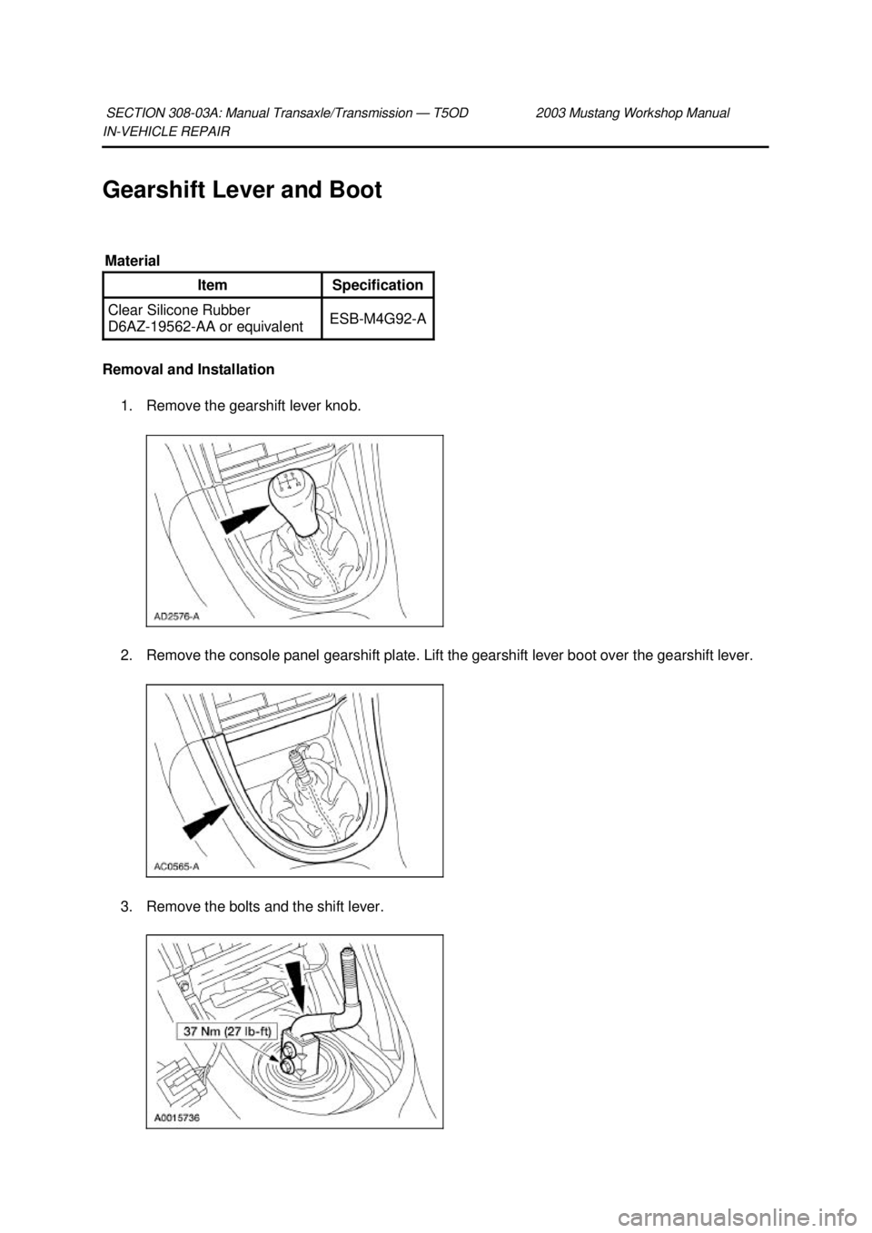 FORD MUSTANG 2003 Service Manual IN-
VEHICLE REPAIR
Gearshift Lever and Boot
Removal and Installation 1. Remove the gearshift lever knob.
2. Remove the console panel gearshift plate. Lift the gearshift lever boot over the gearshi FORD MUSTANG 2003 Service Manual IN-
VEHICLE REPAIR
Gearshift Lever and Boot
Removal and Installation 1. Remove the gearshift lever knob.
2. Remove the console panel gearshift plate. Lift the gearshift lever boot over the gearshi