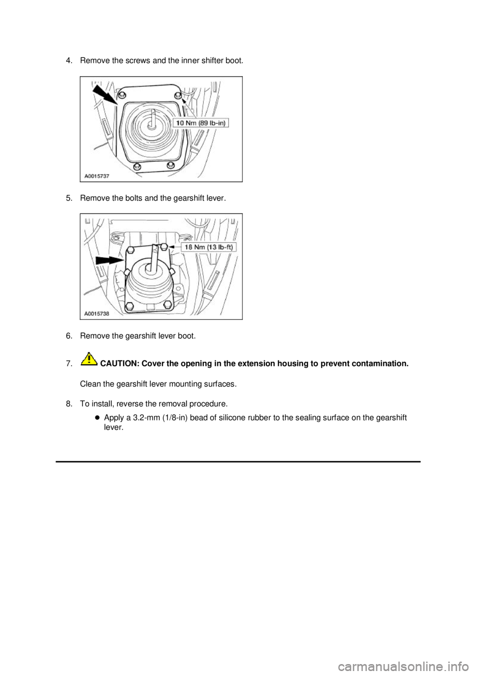 FORD MUSTANG 2003 Service Manual 4. Remove the screws and the inner shifter boot.
5. Remove the bolts and the gearshift lever.
6. Remove the gearshift lever boot.
7.
CAUTION: Cover the opening in the extension housing to prevent FORD MUSTANG 2003 Service Manual 4. Remove the screws and the inner shifter boot.
5. Remove the bolts and the gearshift lever.
6. Remove the gearshift lever boot.
7.
CAUTION: Cover the opening in the extension housing to prevent