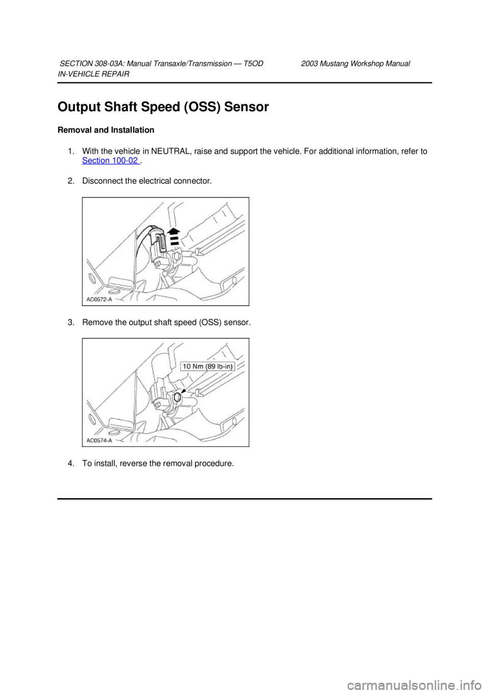 FORD MUSTANG 2003  Workshop Manual IN-
VEHICLE REPAIR 
Output Shaft Speed (OSS) Sensor 
Removal and Installation  1. With the vehicle in NEUTRAL, raise and support the vehicle. For additional information, refer to  Section 100 - 02  . 