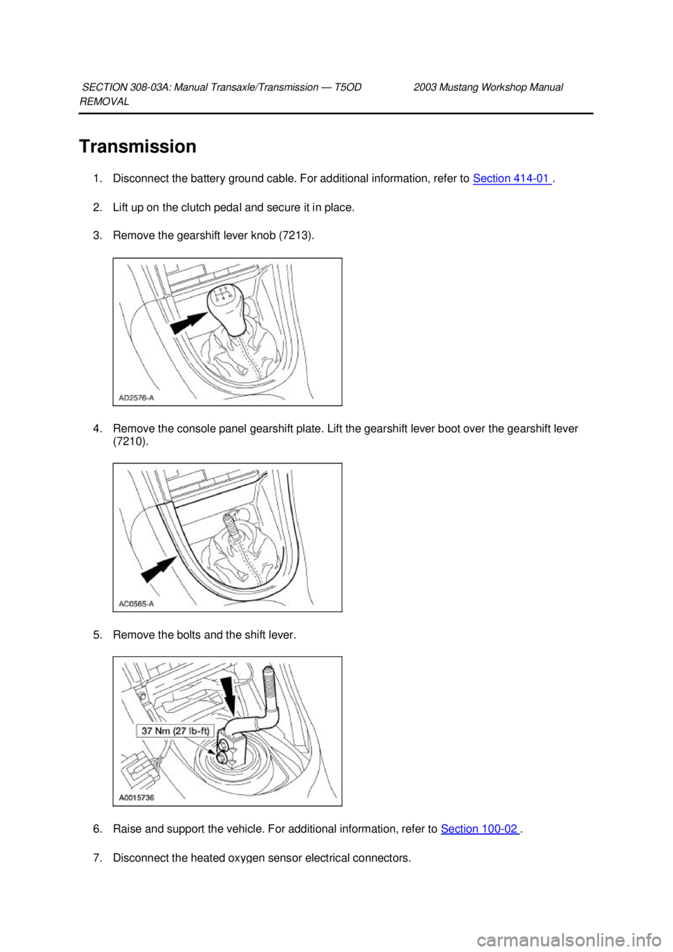 FORD MUSTANG 2003  Workshop Manual REMOVAL 
Transmission 
1. Disconnect the battery ground cable. For additional information, refer to  Section 414 - 01  . 
2. Lift up on the clutch pedal and secure it in place. 
3. Remove the gearshif