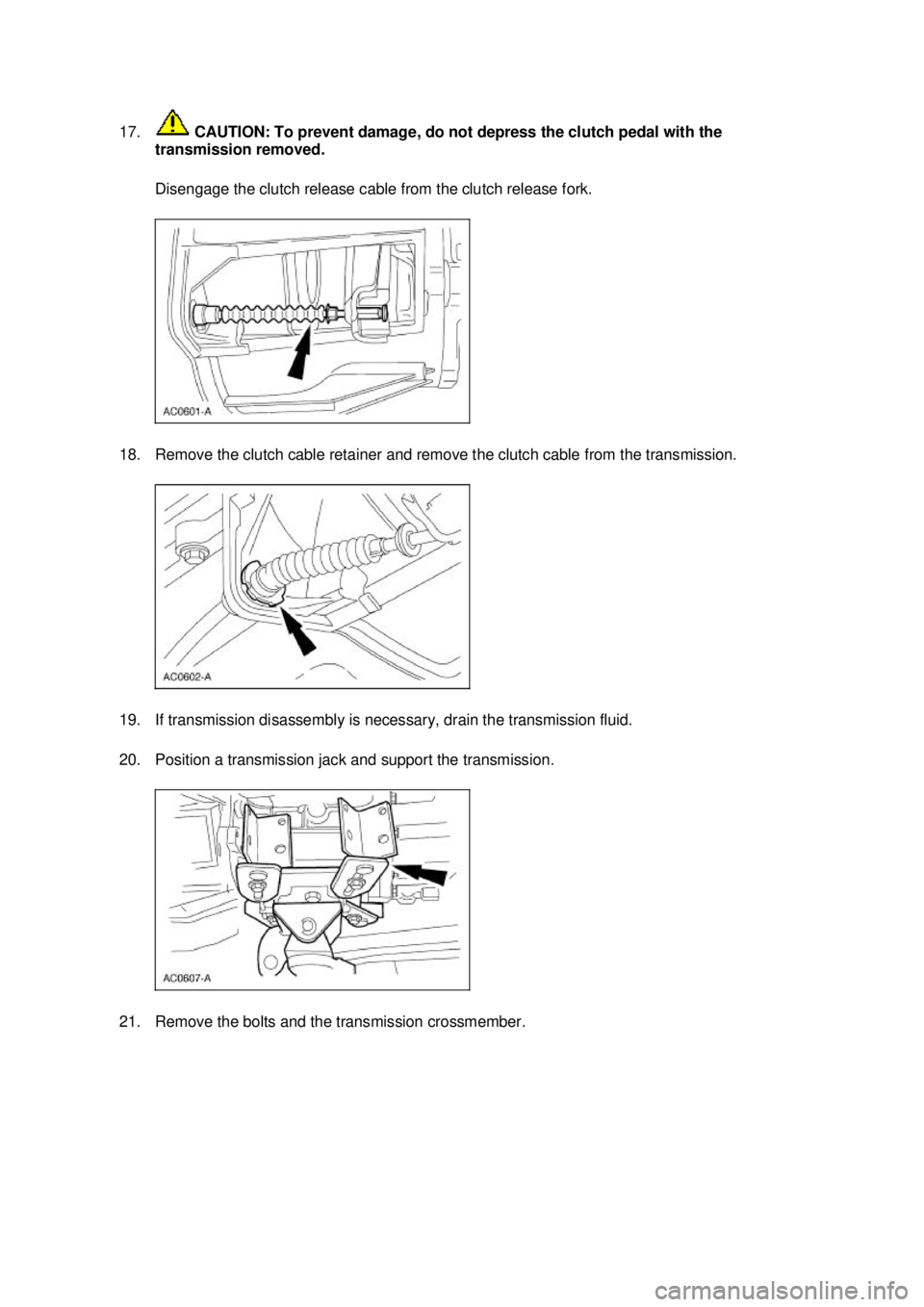 FORD MUSTANG 2003 Repair Manual 17.
 CAUTION: To prevent damage, do not depress the clutch pedal with the 
transmission removed. 
Disengage the clutch release cable from the clutch release fork. 
18. Remove the clutch cable retainer