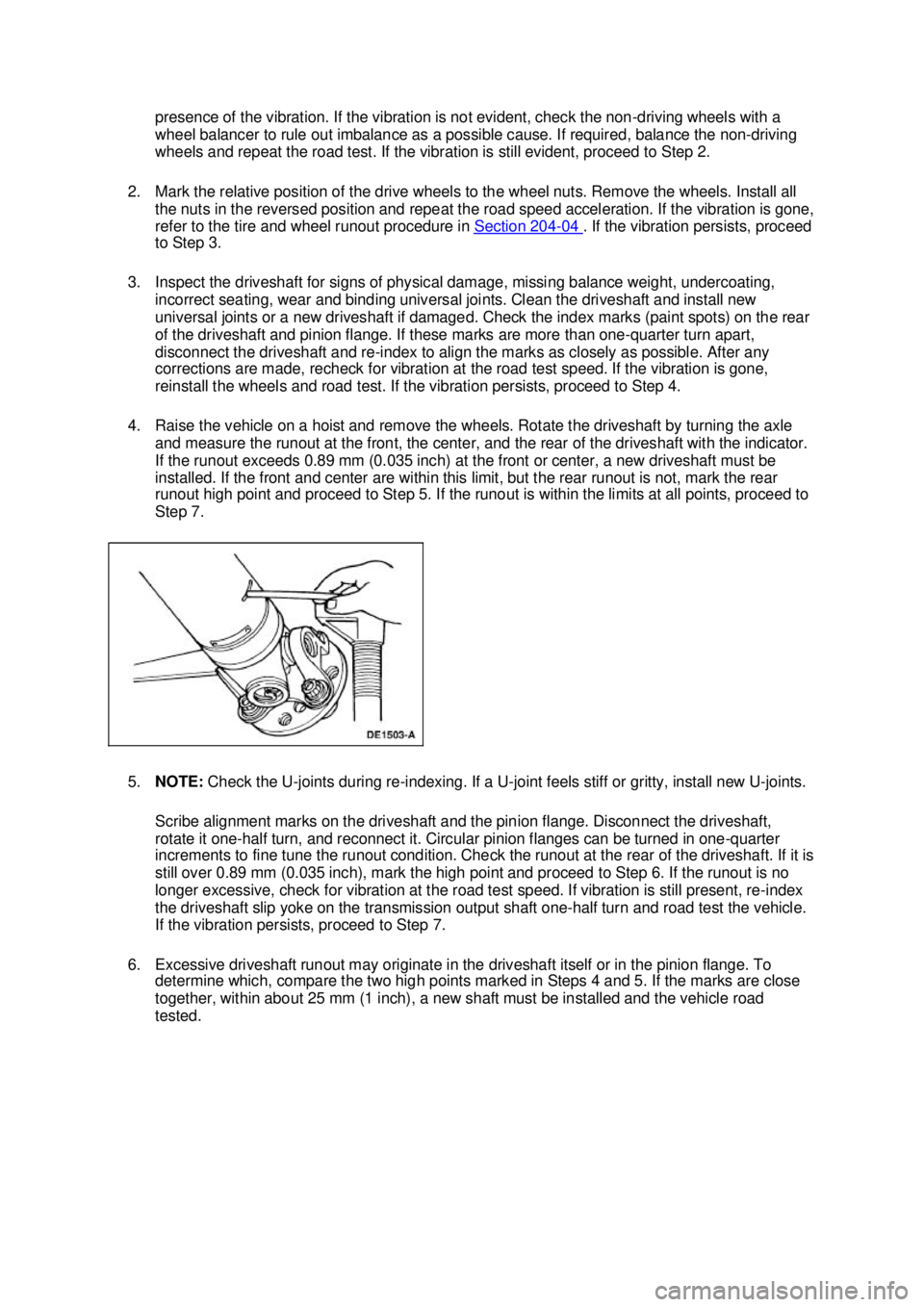 FORD MUSTANG 2003 User Guide presence of the vibration. If the vibration is not evident, check the non-
driving wheels with a 
wheel balancer to rule out imbalance as a possible cause. If required, balance the non- driving 
wheel