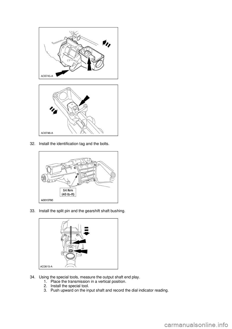 FORD MUSTANG 2003  Workshop Manual 32. Install the identification tag and the bolts. 
33. Install the split pin and the gearshift shaft bushing. 
34. Using the special tools, measure the output shaft end play. 
1. Place the transmissio