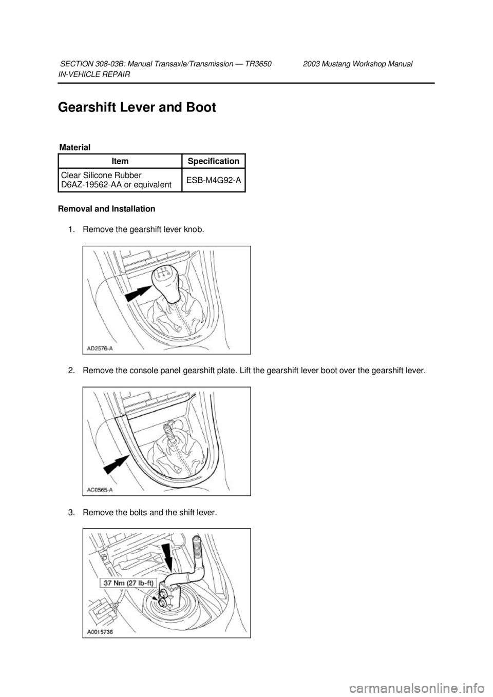 FORD MUSTANG 2003 Service Manual IN-
VEHICLE REPAIR
Gearshift Lever and Boot
Removal and Installation 1. Remove the gearshift lever knob.
2. Remove the console panel gearshift plate. Lift the gearshift lever boot over the gearshi FORD MUSTANG 2003 Service Manual IN-
VEHICLE REPAIR
Gearshift Lever and Boot
Removal and Installation 1. Remove the gearshift lever knob.
2. Remove the console panel gearshift plate. Lift the gearshift lever boot over the gearshi
