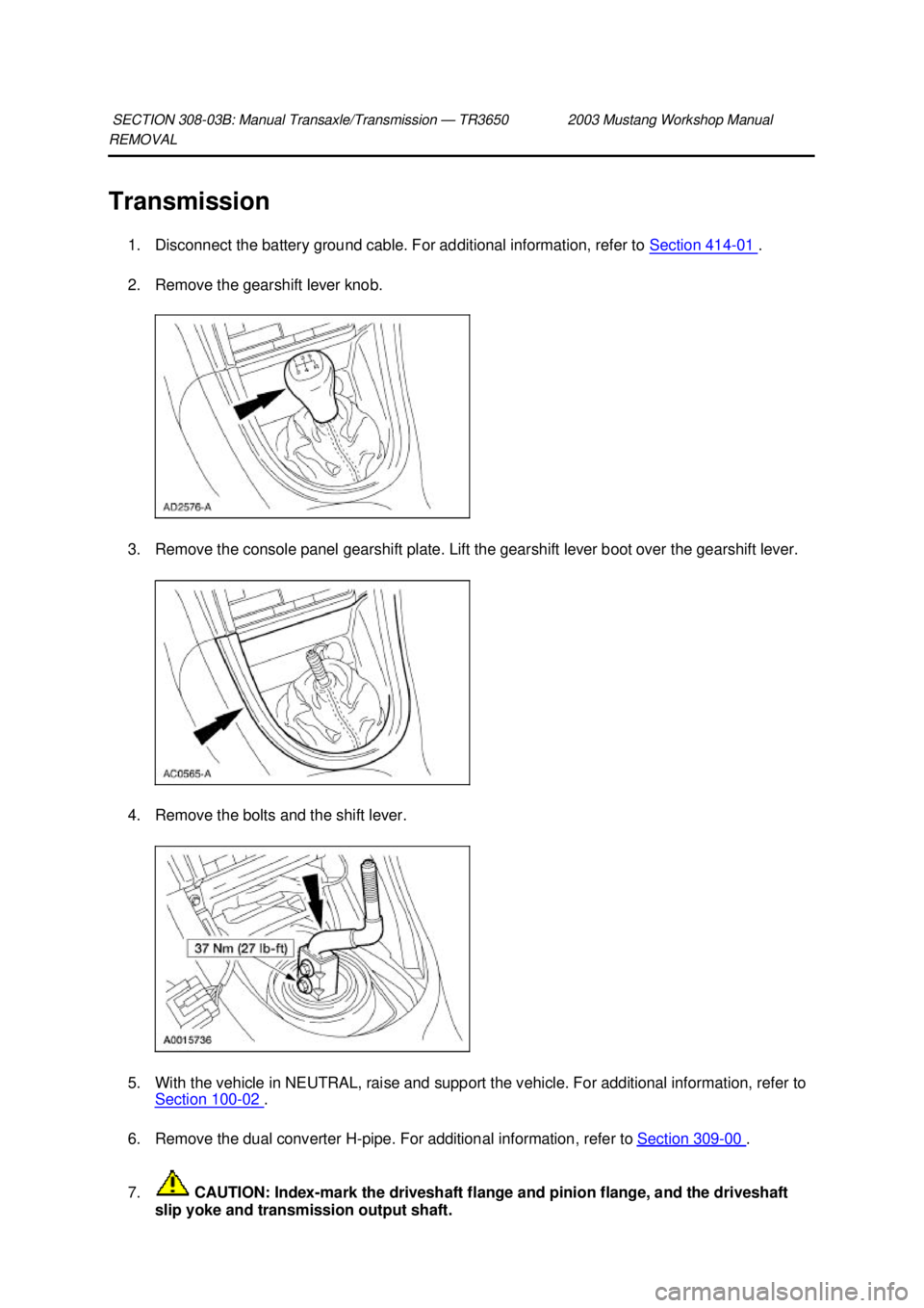 FORD MUSTANG 2003 Service Manual REMOVAL
Transmission
1. Disconnect the battery ground cable. For additional information, refer to Section 414 - 01 .
2. Remove the gearshift lever knob.
3. Remove the console panel gearshift pla FORD MUSTANG 2003 Service Manual REMOVAL
Transmission
1. Disconnect the battery ground cable. For additional information, refer to Section 414 - 01 .
2. Remove the gearshift lever knob.
3. Remove the console panel gearshift pla